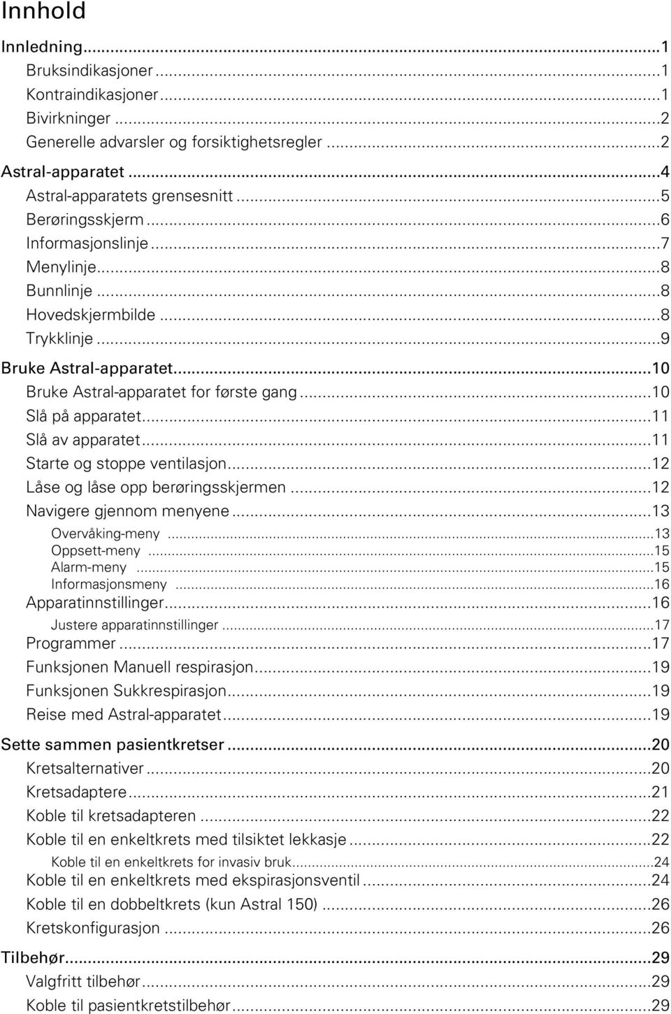 .. 10 Slå på apparatet... 11 Slå av apparatet... 11 Starte og stoppe ventilasjon... 12 Låse og låse opp berøringsskjermen... 12 Navigere gjennom menyene... 13 Overvåking-meny... 13 Oppsett-meny.