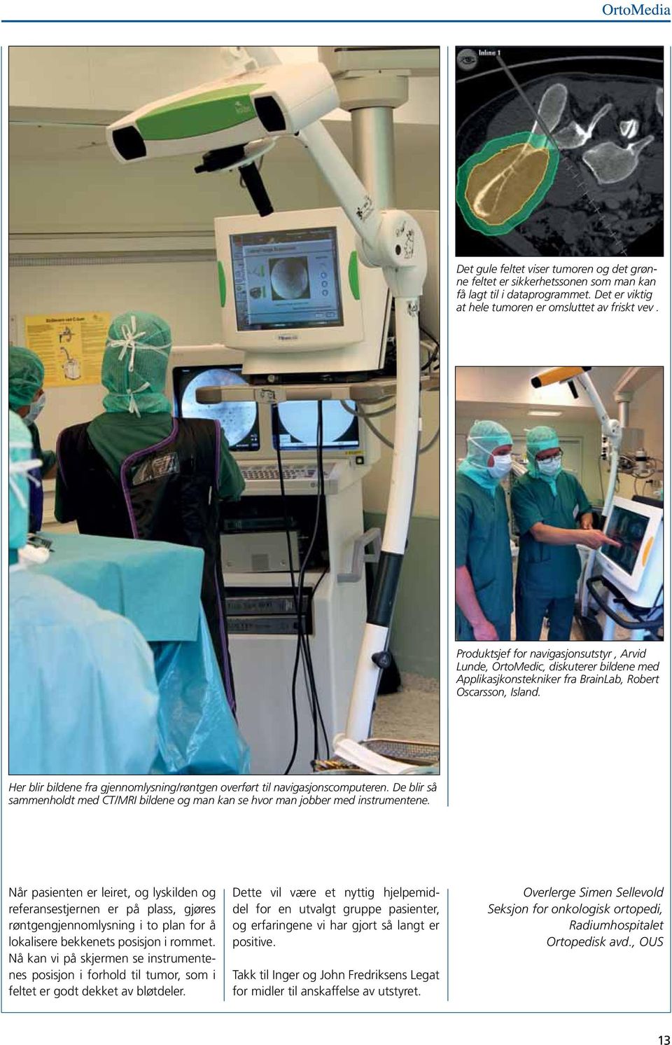 Her blir bildene fra gjennomlysning/røntgen overført til navigasjonscomputeren. De blir så sammenholdt med CT/MRI bildene og man kan se hvor man jobber med instrumentene.