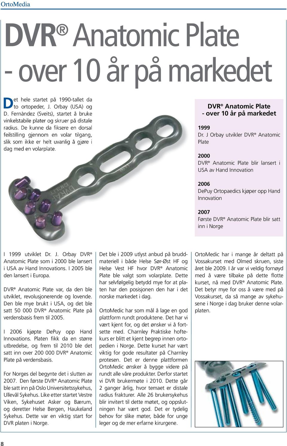 J Orbay utvikler DVR Anatomic Plate 2000 DVR Anatomic Plate blir lansert i USA av Hand Innovation 2006 DePuy Ortopaedics kjøper opp Hand Innovation 2007 Første DVR Anatomic Plate blir satt inn i