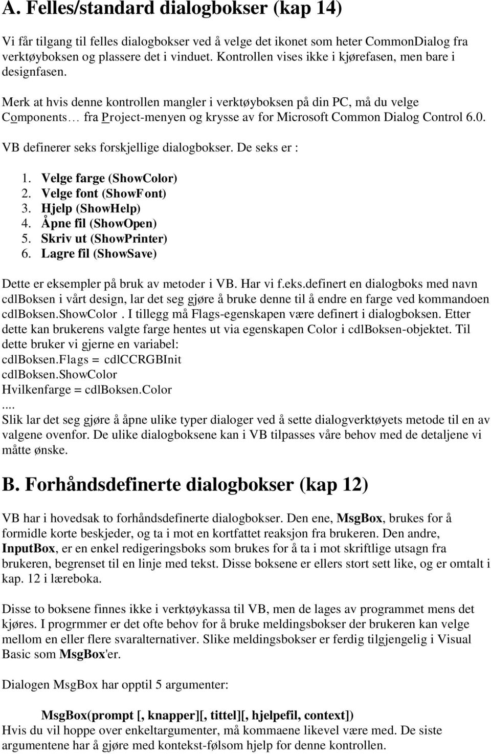 Merk at hvis denne kontrollen mangler i verktøyboksen på din PC, må du velge Components fra Project-menyen og krysse av for Microsoft Common Dialog Control 6.0.