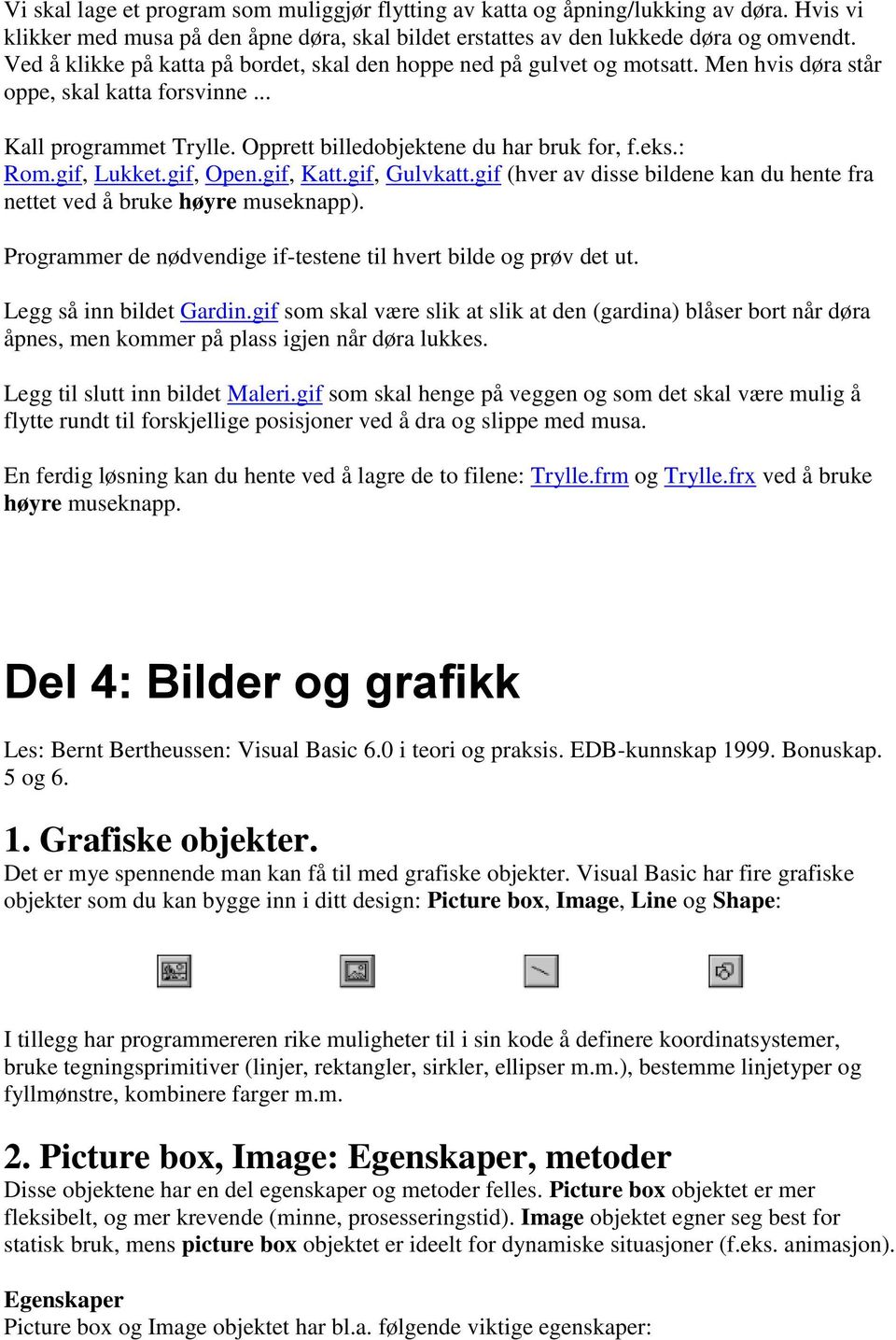 gif, Lukket.gif, Open.gif, Katt.gif, Gulvkatt.gif (hver av disse bildene kan du hente fra nettet ved å bruke høyre museknapp). Programmer de nødvendige if-testene til hvert bilde og prøv det ut.