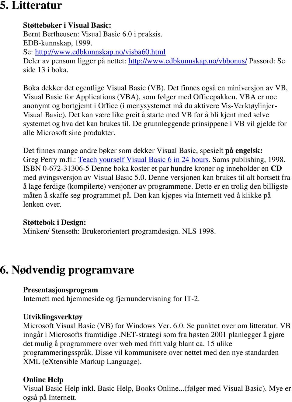 VBA er noe anonymt og bortgjemt i Office (i menysystemet må du aktivere Vis-Verktøylinjer- Visual Basic).