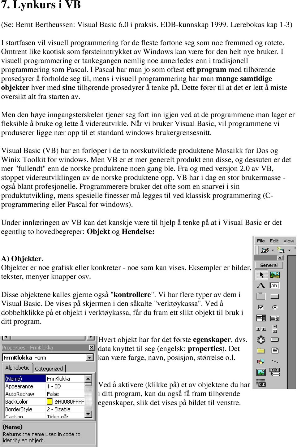 I Pascal har man jo som oftest ett program med tilhørende prosedyrer å forholde seg til, mens i visuell programmering har man mange samtidige objekter hver med sine tilhørende prosedyrer å tenke på.