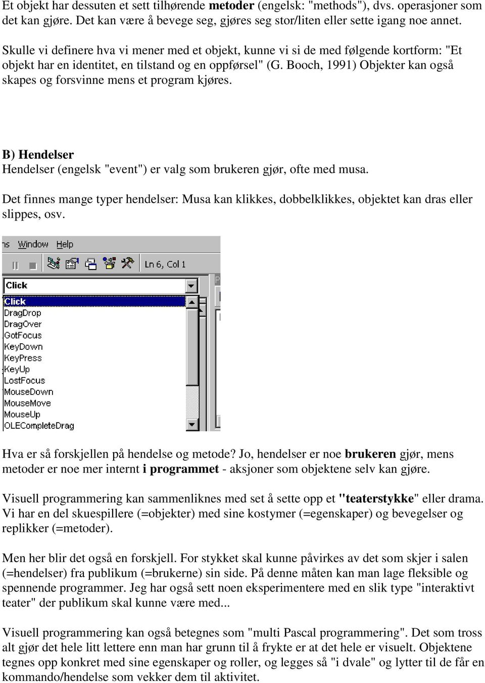 Booch, 1991) Objekter kan også skapes og forsvinne mens et program kjøres. B) Hendelser Hendelser (engelsk "event") er valg som brukeren gjør, ofte med musa.