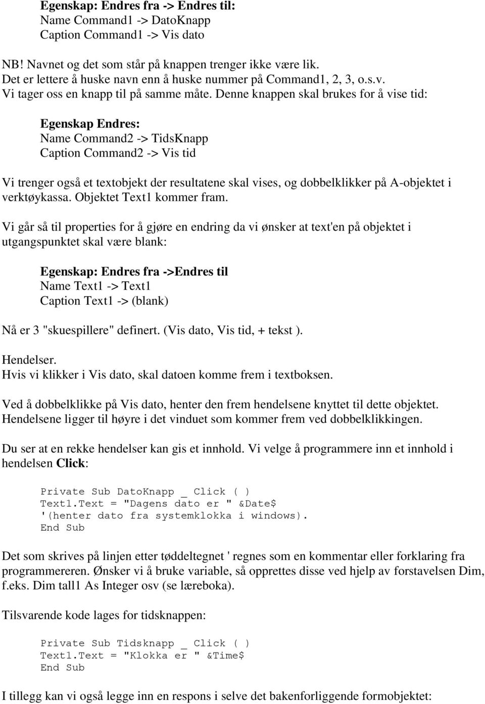 Denne knappen skal brukes for å vise tid: Egenskap Endres: Name Command2 -> TidsKnapp Caption Command2 -> Vis tid Vi trenger også et textobjekt der resultatene skal vises, og dobbelklikker på