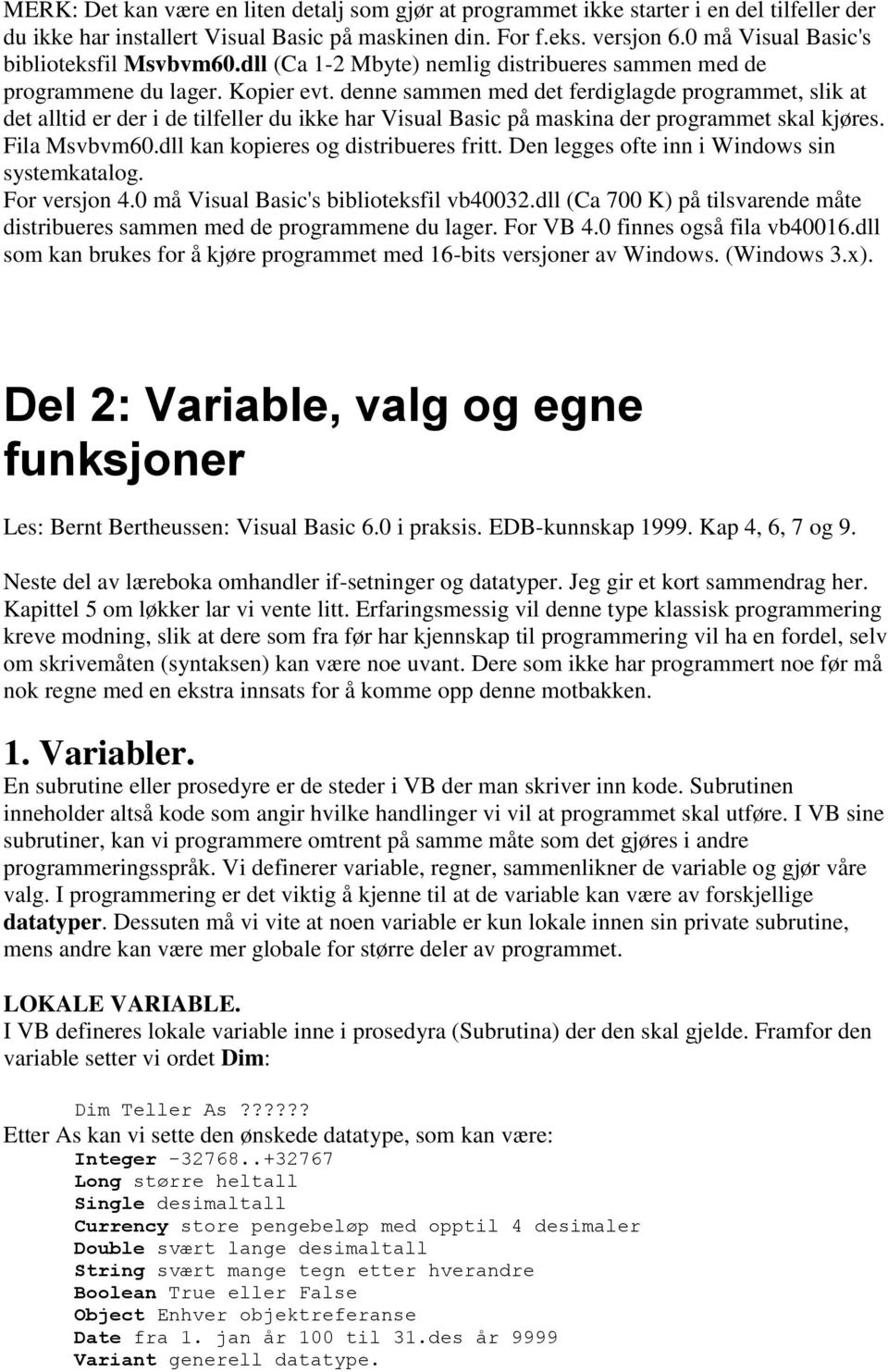 denne sammen med det ferdiglagde programmet, slik at det alltid er der i de tilfeller du ikke har Visual Basic på maskina der programmet skal kjøres. Fila Msvbvm60.