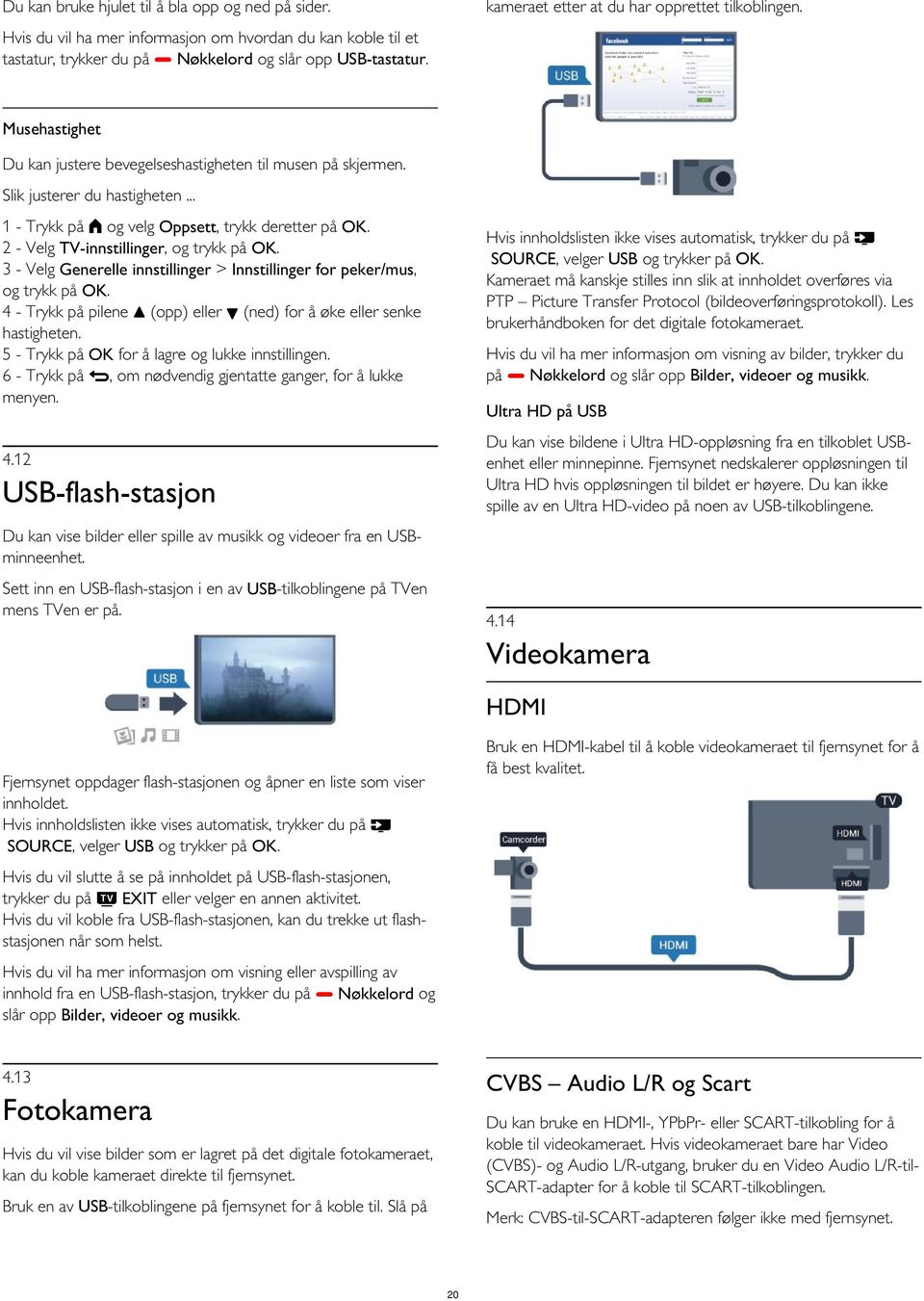 Slik justerer du hastigheten... 2 - Velg TV-innstillinger, og trykk på OK. 3 - Velg Generelle innstillinger > Innstillinger for peker/mus, og trykk på OK.