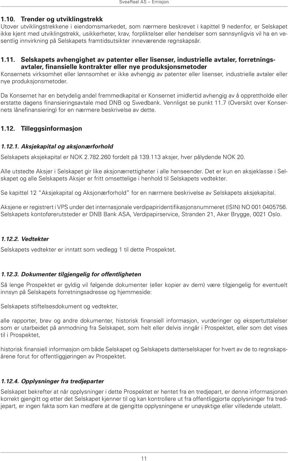 Selskapets avhengighet av patenter eller lisenser, industrielle avtaler, forretningsavtaler, finansielle kontrakter eller nye produksjonsmetoder Konsernets virksomhet eller lønnsomhet er ikke