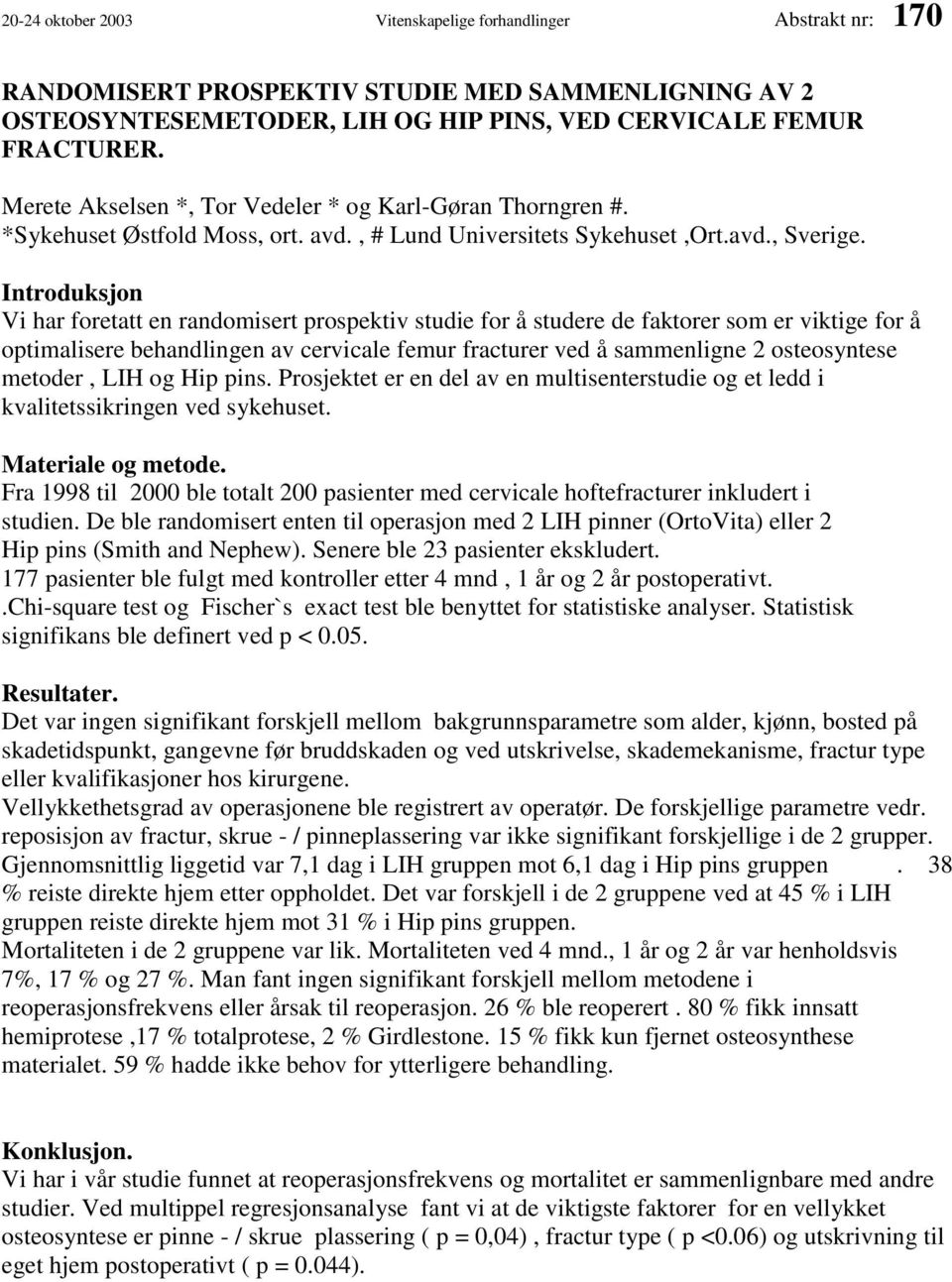 Introduksjon Vi har foretatt en randomisert prospektiv studie for å studere de faktorer som er viktige for å optimalisere behandlingen av cervicale femur fracturer ved å sammenligne 2 osteosyntese