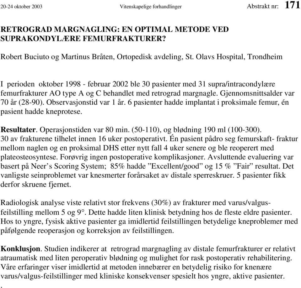 Gjennomsnittsalder var 70 år (28-90). Observasjonstid var 1 år. 6 pasienter hadde implantat i proksimale femur, én pasient hadde kneprotese. Resultater. Operasjonstiden var 80 min.