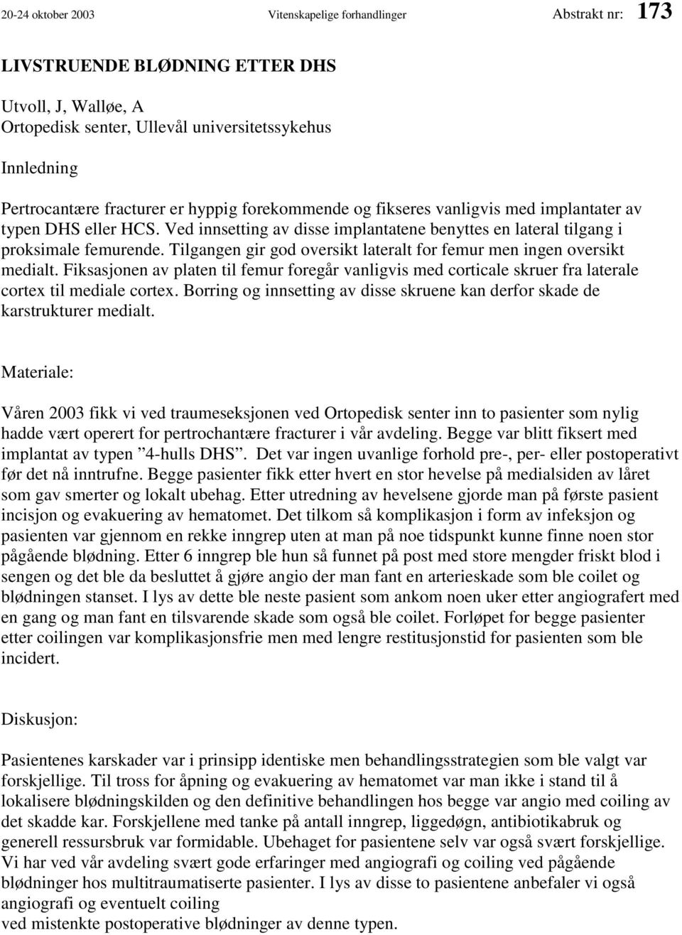 Tilgangen gir god oversikt lateralt for femur men ingen oversikt medialt. Fiksasjonen av platen til femur foregår vanligvis med corticale skruer fra laterale cortex til mediale cortex.