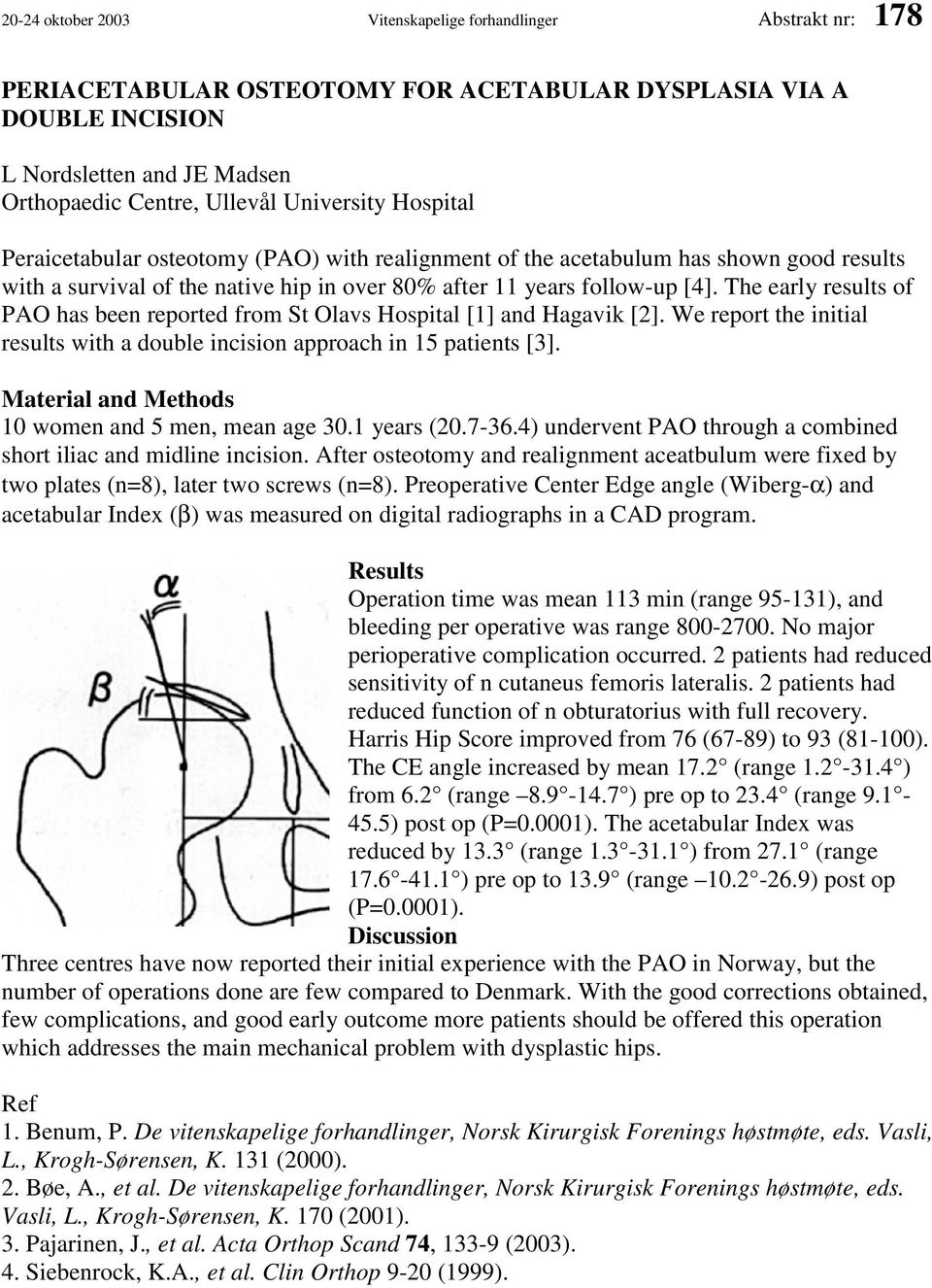 The early results of PAO has been reported from St Olavs Hospital [1] and Hagavik [2]. We report the initial results with a double incision approach in 15 patients [3].