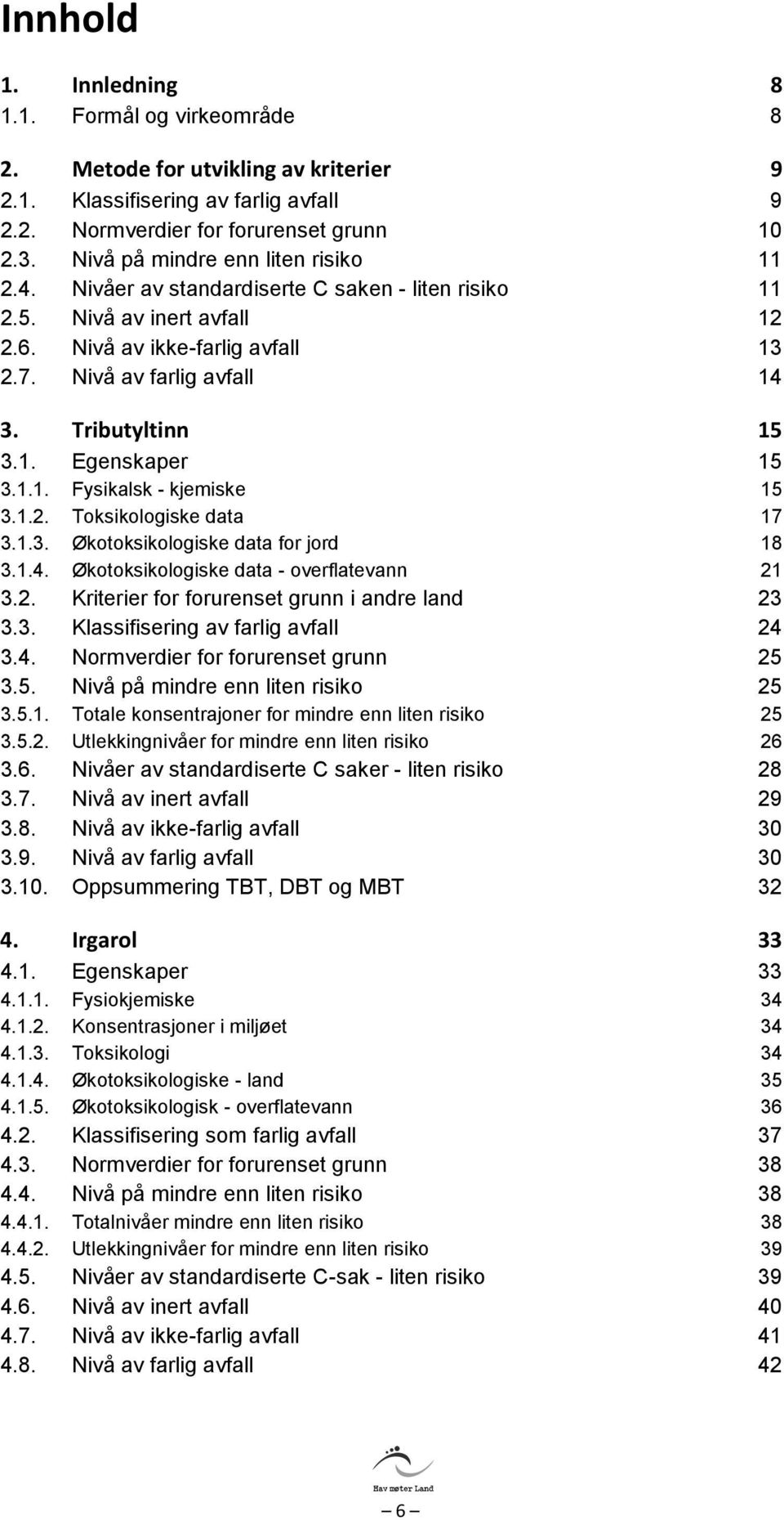 Tributyltinn 15 3.1. Egenskaper 15 3.1.1. Fysikalsk - kjemiske 15 3.1.2. Toksikologiske data 17 3.1.3. Økotoksikologiske data for jord 18 3.1.4. Økotoksikologiske data - overflatevann 21 3.2. Kriterier for forurenset grunn i andre land 23 3.