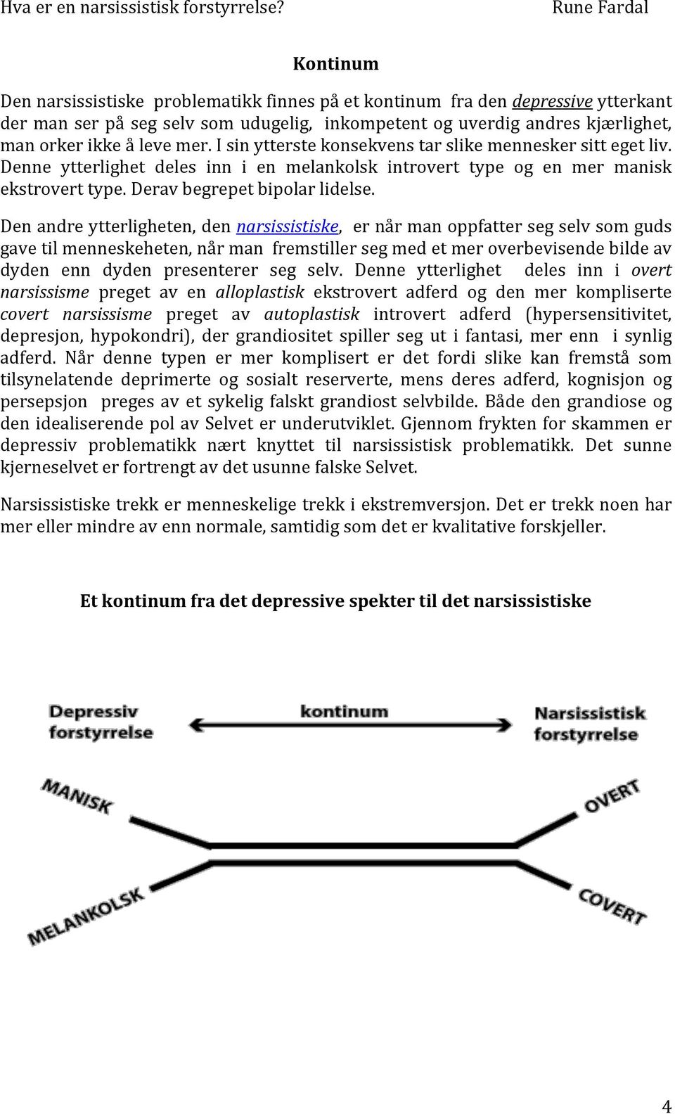 Den andre ytterligheten, den narsissistiske, er når man oppfatter seg selv som guds gave til menneskeheten, når man fremstiller seg med et mer overbevisende bilde av dyden enn dyden presenterer seg