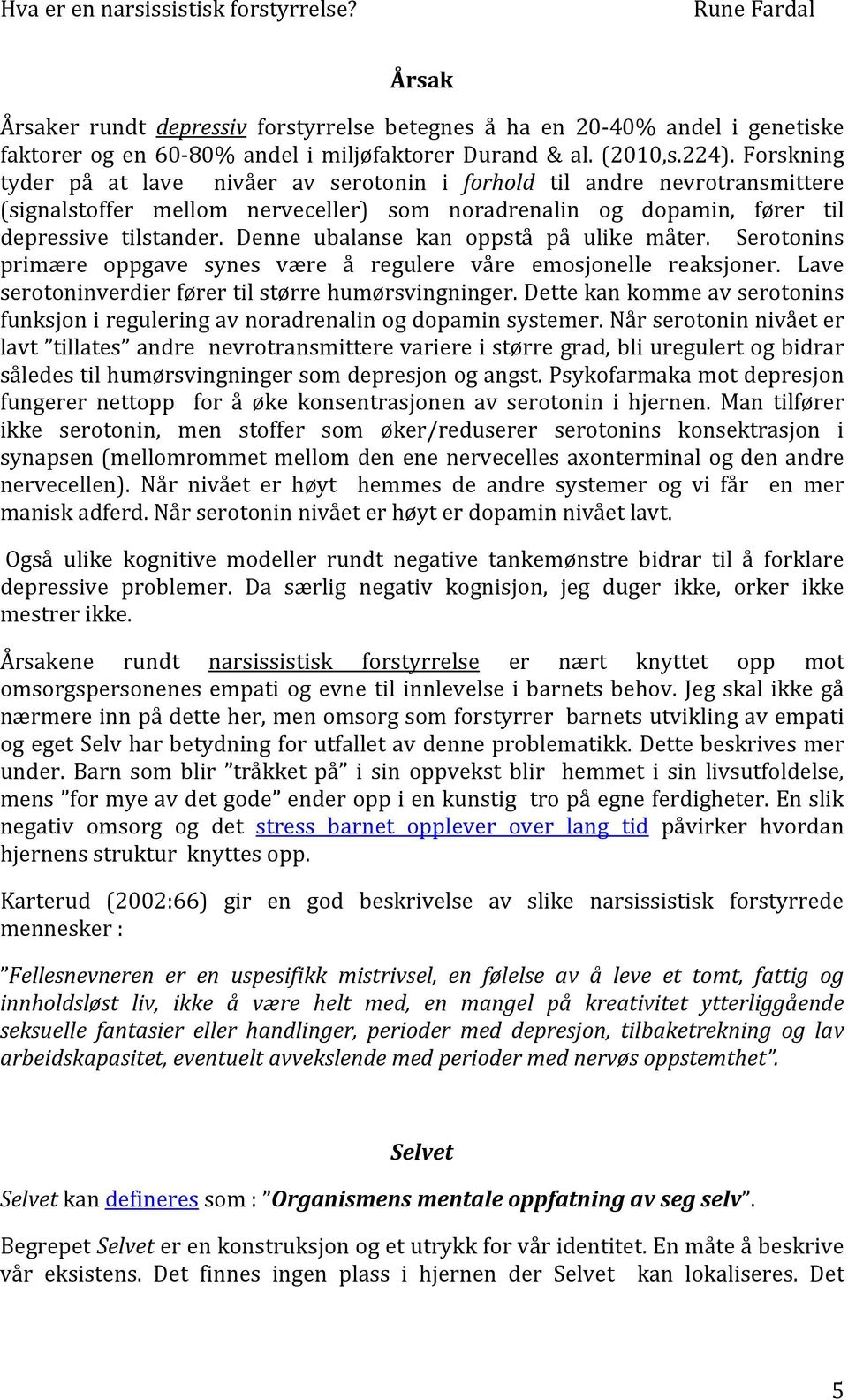 Denne ubalanse kan oppstå på ulike måter. Serotonins primære oppgave synes være å regulere våre emosjonelle reaksjoner. Lave serotoninverdier fører til større humørsvingninger.