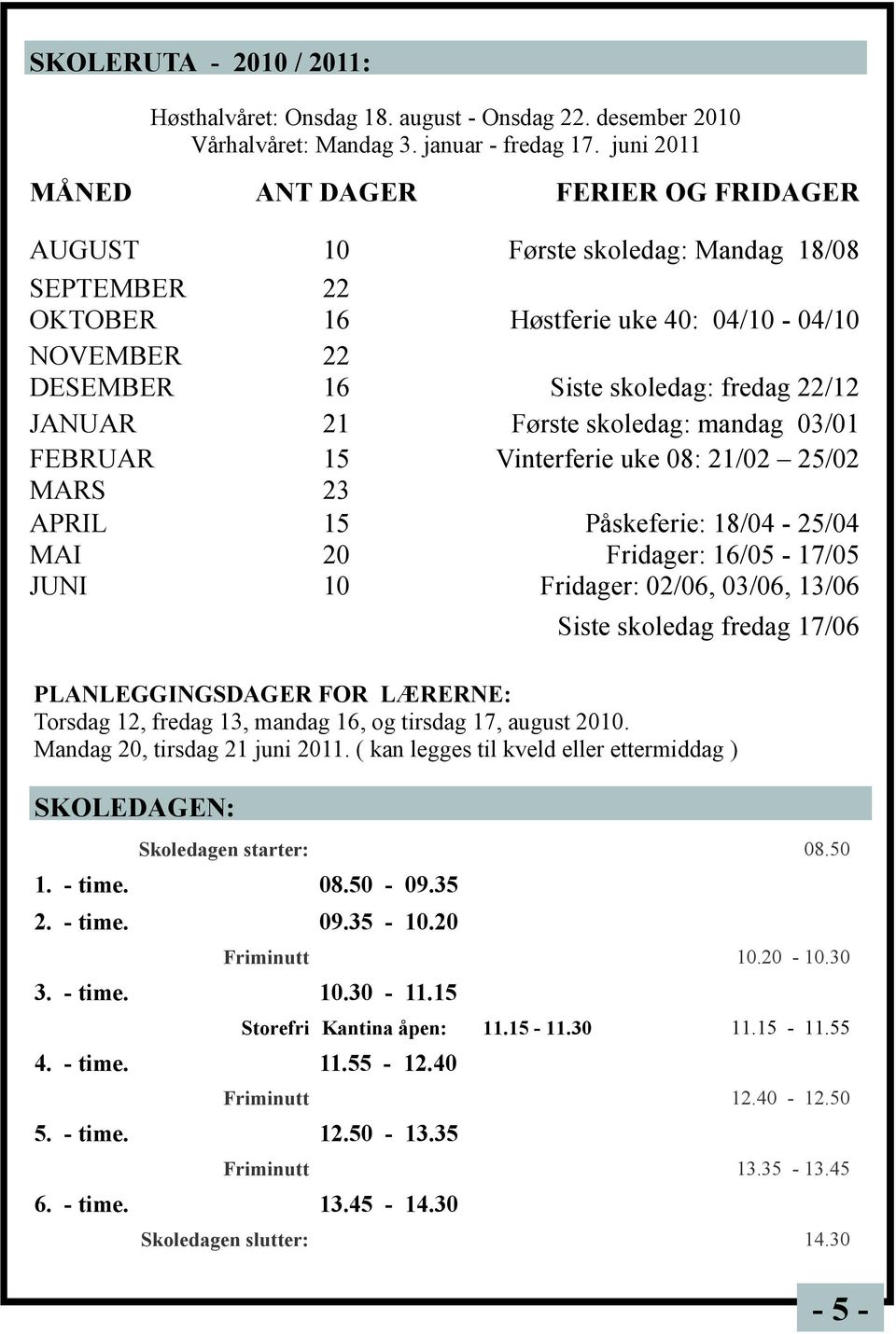 21 Første skoledag: mandag 03/01 FEBRUAR 15 Vinterferie uke 08: 21/02 25/02 MARS 23 APRIL 15 Påskeferie: 18/04-25/04 MAI 20 Fridager: 16/05-17/05 JUNI 10 Fridager: 02/06, 03/06, 13/06 Siste skoledag