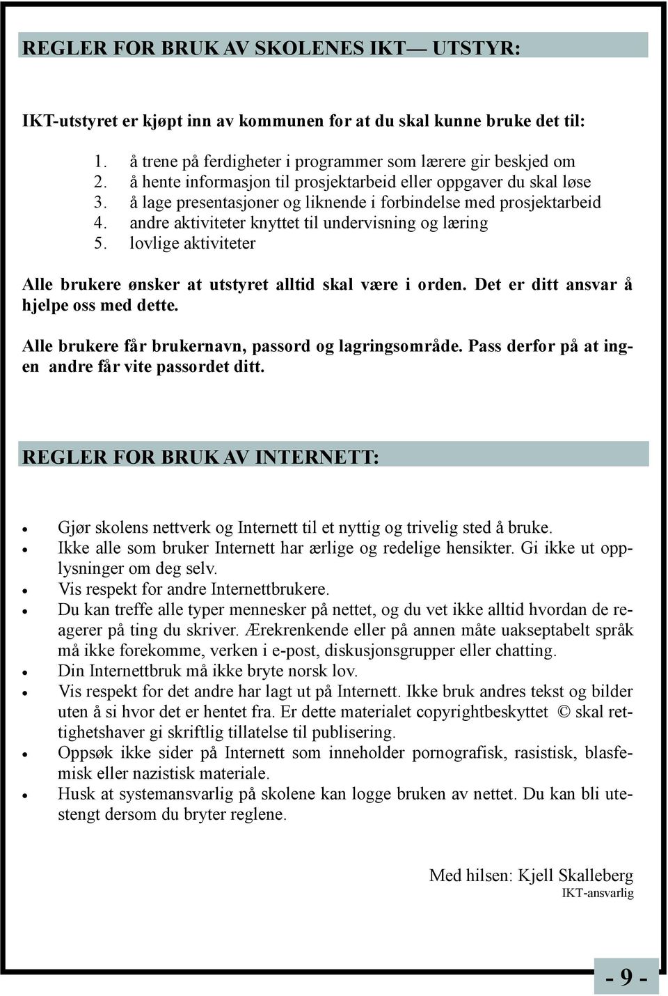 lovlige aktiviteter Alle brukere ønsker at utstyret alltid skal være i orden. Det er ditt ansvar å hjelpe oss med dette. Alle brukere får brukernavn, passord og lagringsområde.