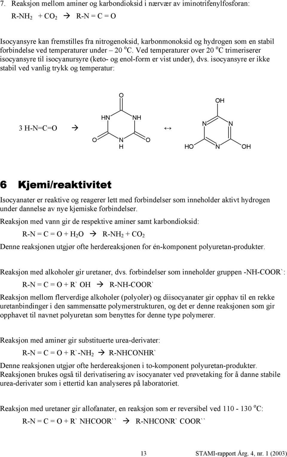 isocyansyre er ikke stabil ved vanlig trykk og temperatur: H 3 H-=C= H H H H H 6 Kjemi/reaktivitet Isocyanater er reaktive og reagerer lett med forbindelser som inneholder aktivt hydrogen under