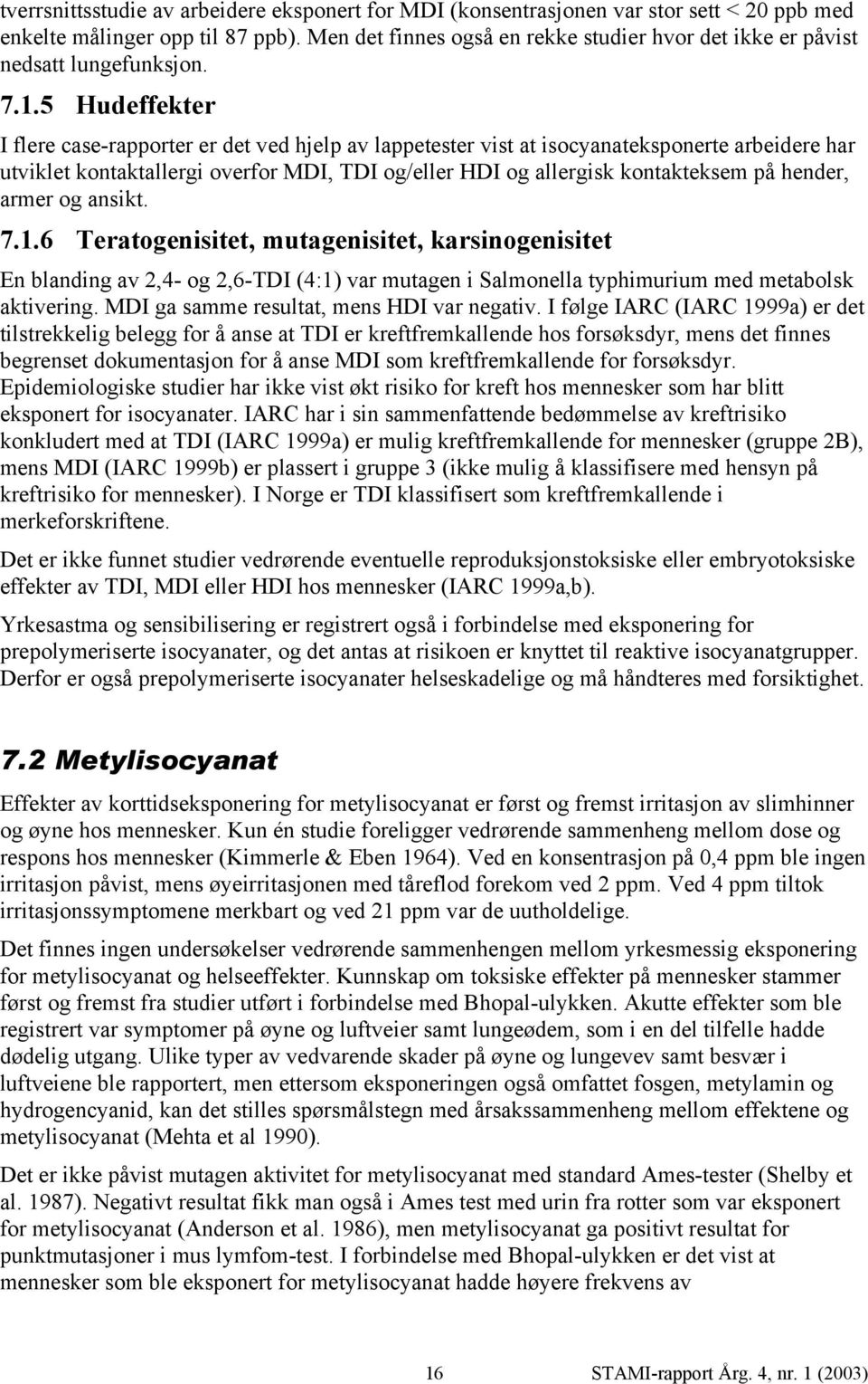 5 Hudeffekter I flere case-rapporter er det ved hjelp av lappetester vist at isocyanateksponerte arbeidere har utviklet kontaktallergi overfor MDI, TDI og/eller HDI og allergisk kontakteksem på