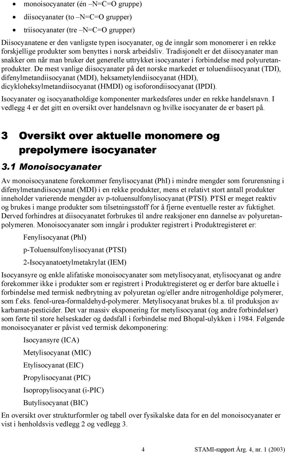 De mest vanlige diisocyanater på det norske markedet er toluendiisocyanat (TDI), difenylmetandiisocyanat (MDI), heksametylendiisocyanat (HDI), dicykloheksylmetandiisocyanat (HMDI) og