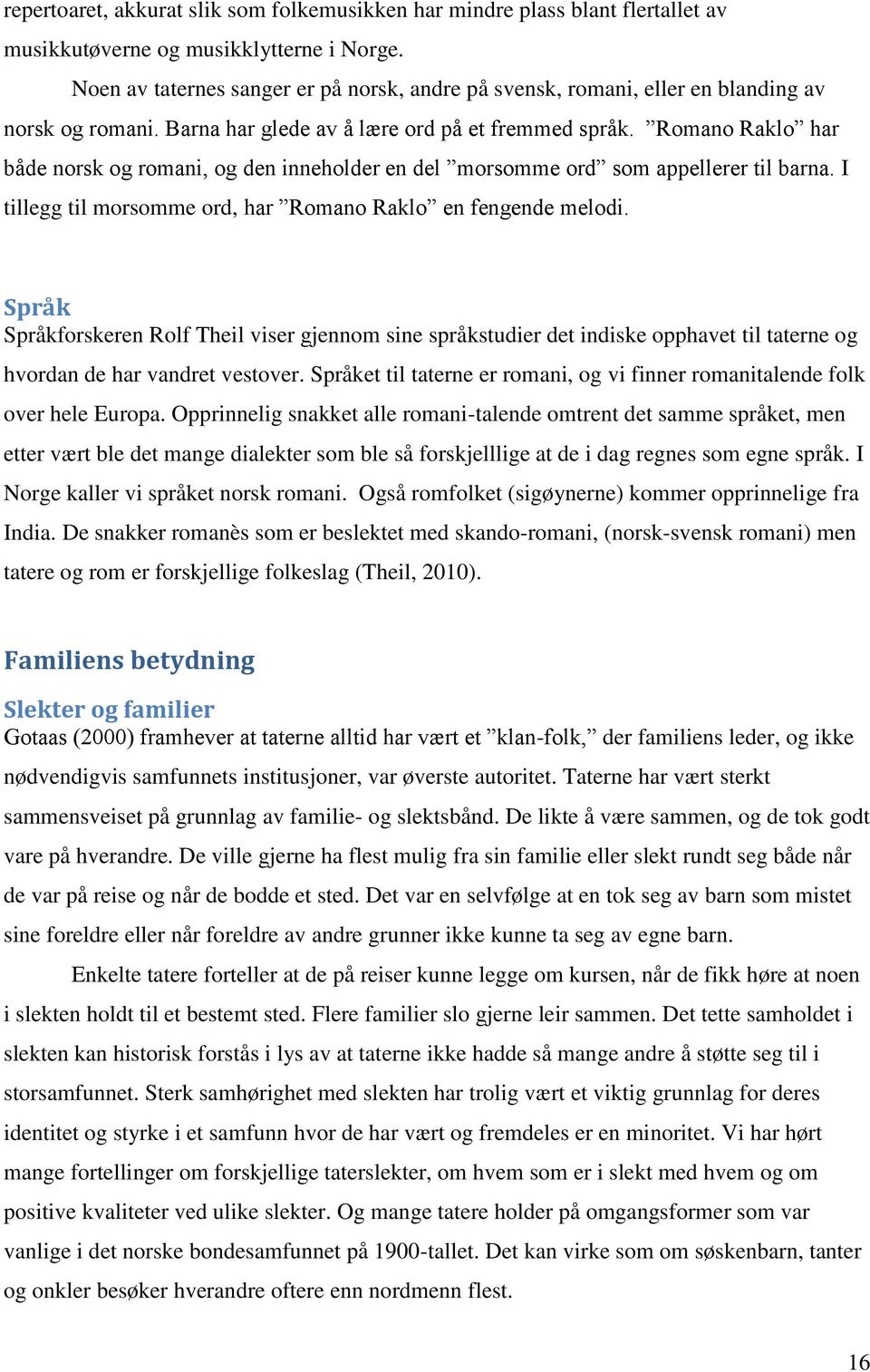 Romano Raklo har både norsk og romani, og den inneholder en del morsomme ord som appellerer til barna. I tillegg til morsomme ord, har Romano Raklo en fengende melodi.