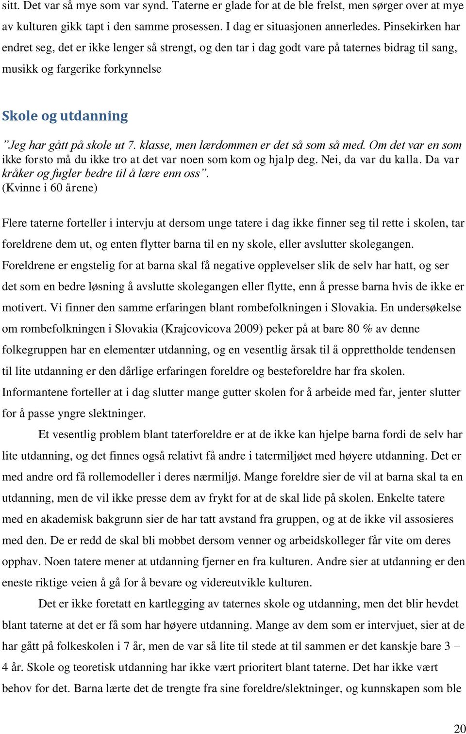 klasse, men lærdommen er det så som så med. Om det var en som ikke forsto må du ikke tro at det var noen som kom og hjalp deg. Nei, da var du kalla. Da var kråker og fugler bedre til å lære enn oss.