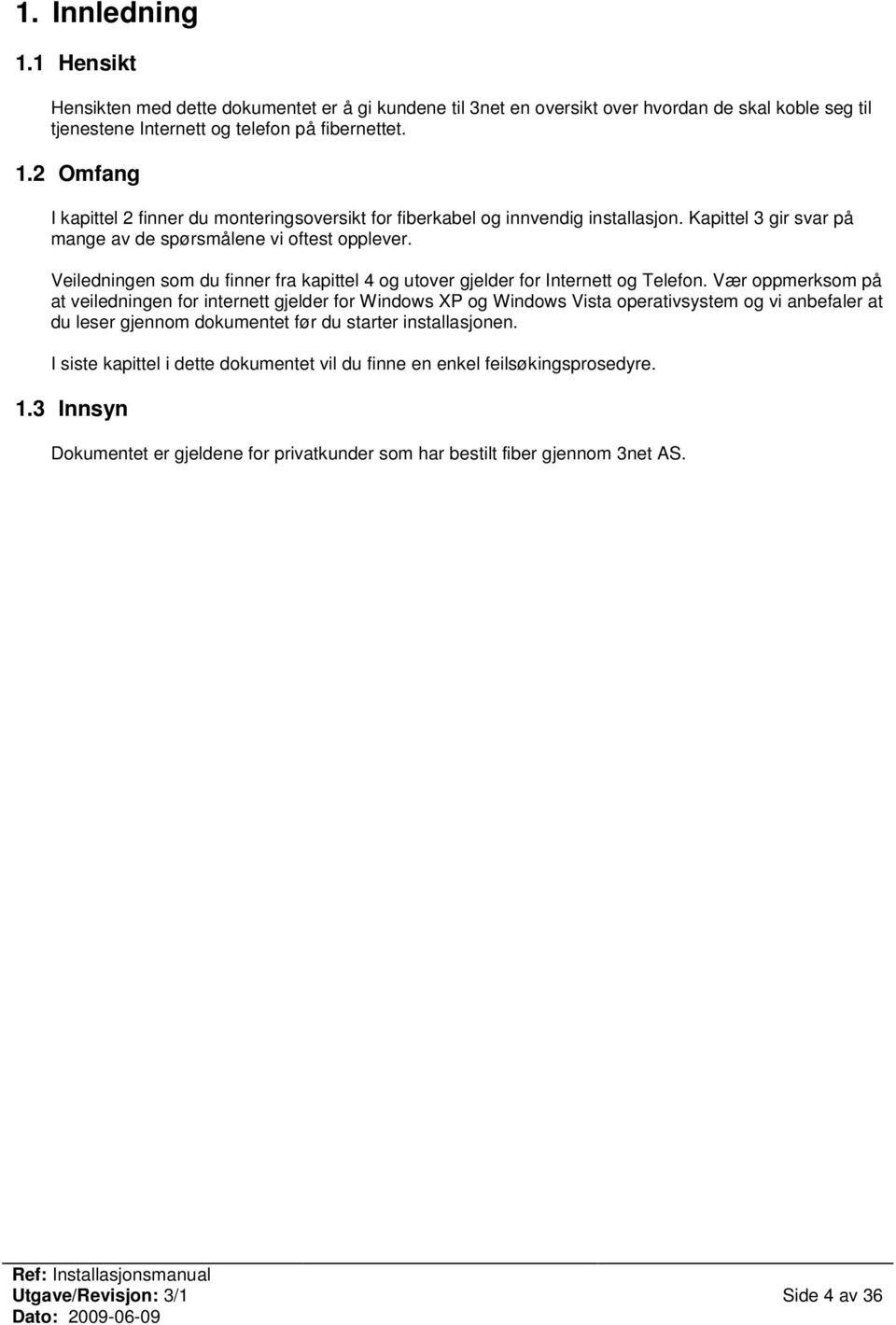 Vær oppmerksom på at veiledningen for internett gjelder for Windows XP og Windows Vista operativsystem og vi anbefaler at du leser gjennom dokumentet før du starter installasjonen.