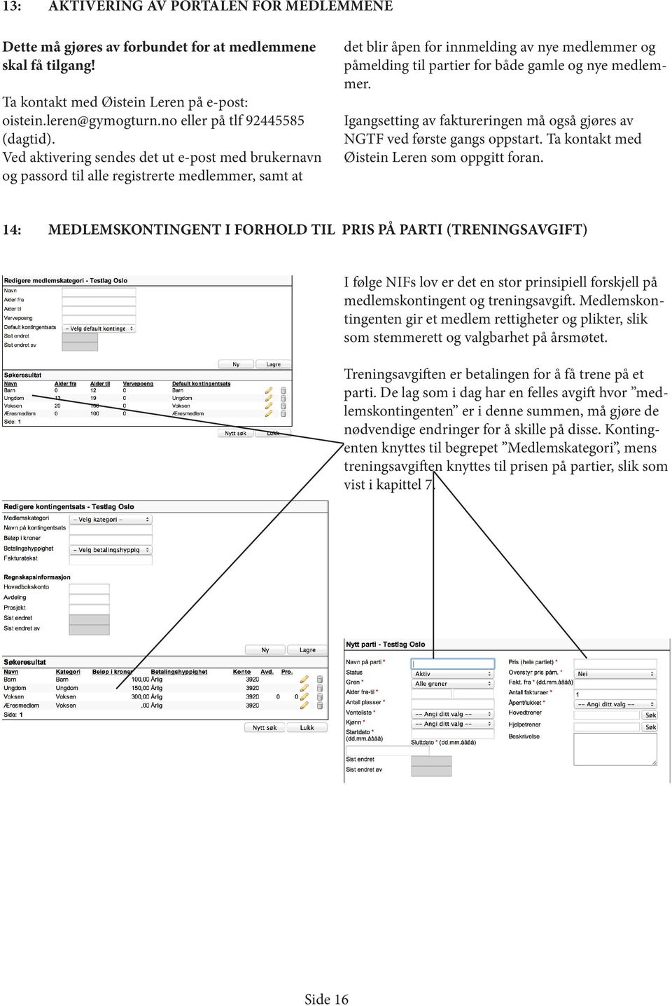 Ved aktivering sendes det ut e-post med brukernavn og passord til alle registrerte medlemmer, samt at det blir åpen for innmelding av nye medlemmer og påmelding til partier for både gamle og nye