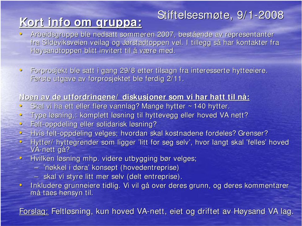 Noen av de utfordringene/ diskusjoner som vi har hatt til nå: n Skal vi ha ett eller flere vannlag? Mange hytter ~140 hytter. Type løsning,: l komplett løsning l til hyttevegg eller hoved VA nett?