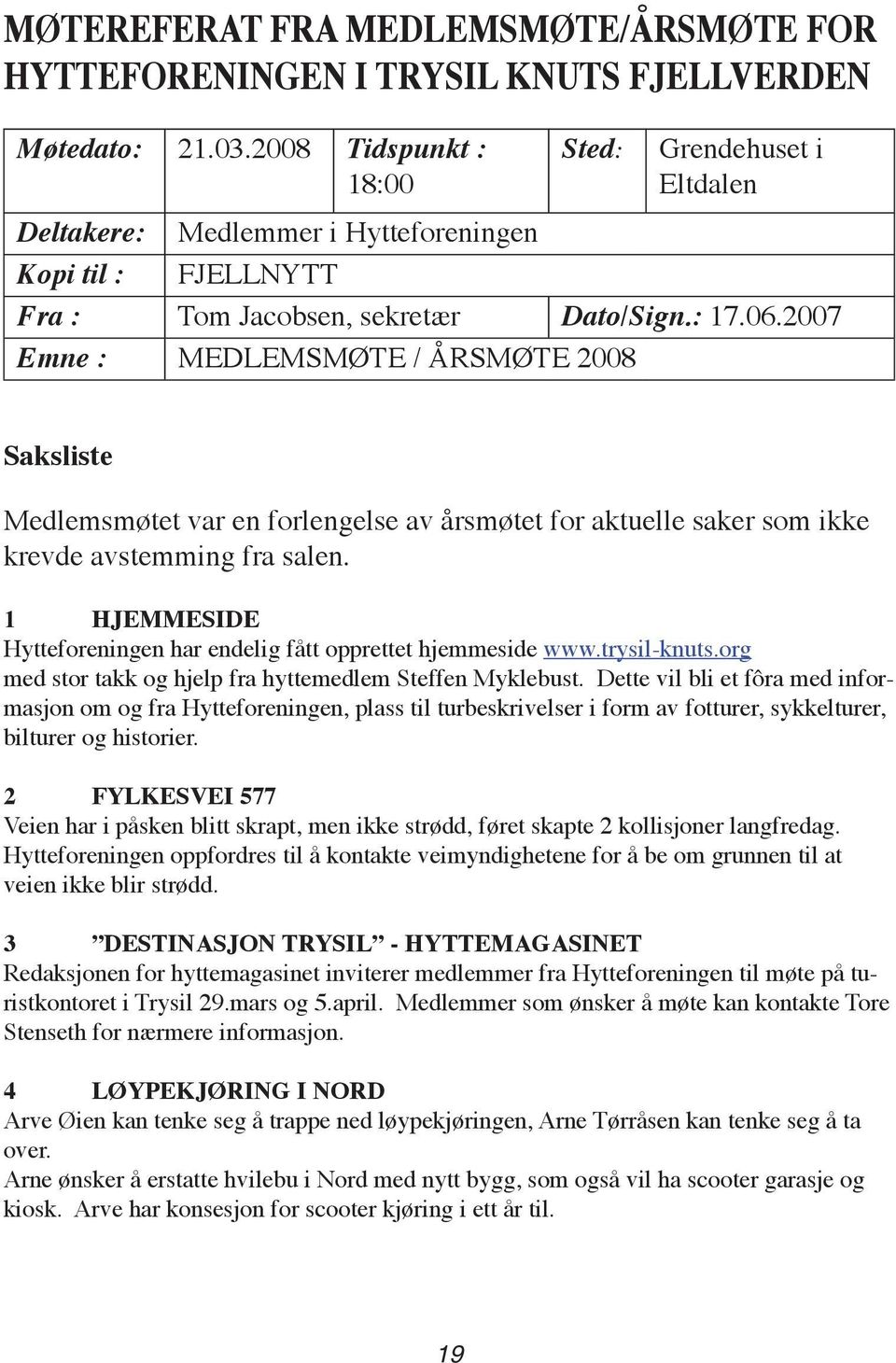 2007 Emne : MEDLEMSMØTE / ÅRSMØTE 2008 Saksliste Medlemsmøtet var en forlengelse av årsmøtet for aktuelle saker som ikke krevde avstemming fra salen.