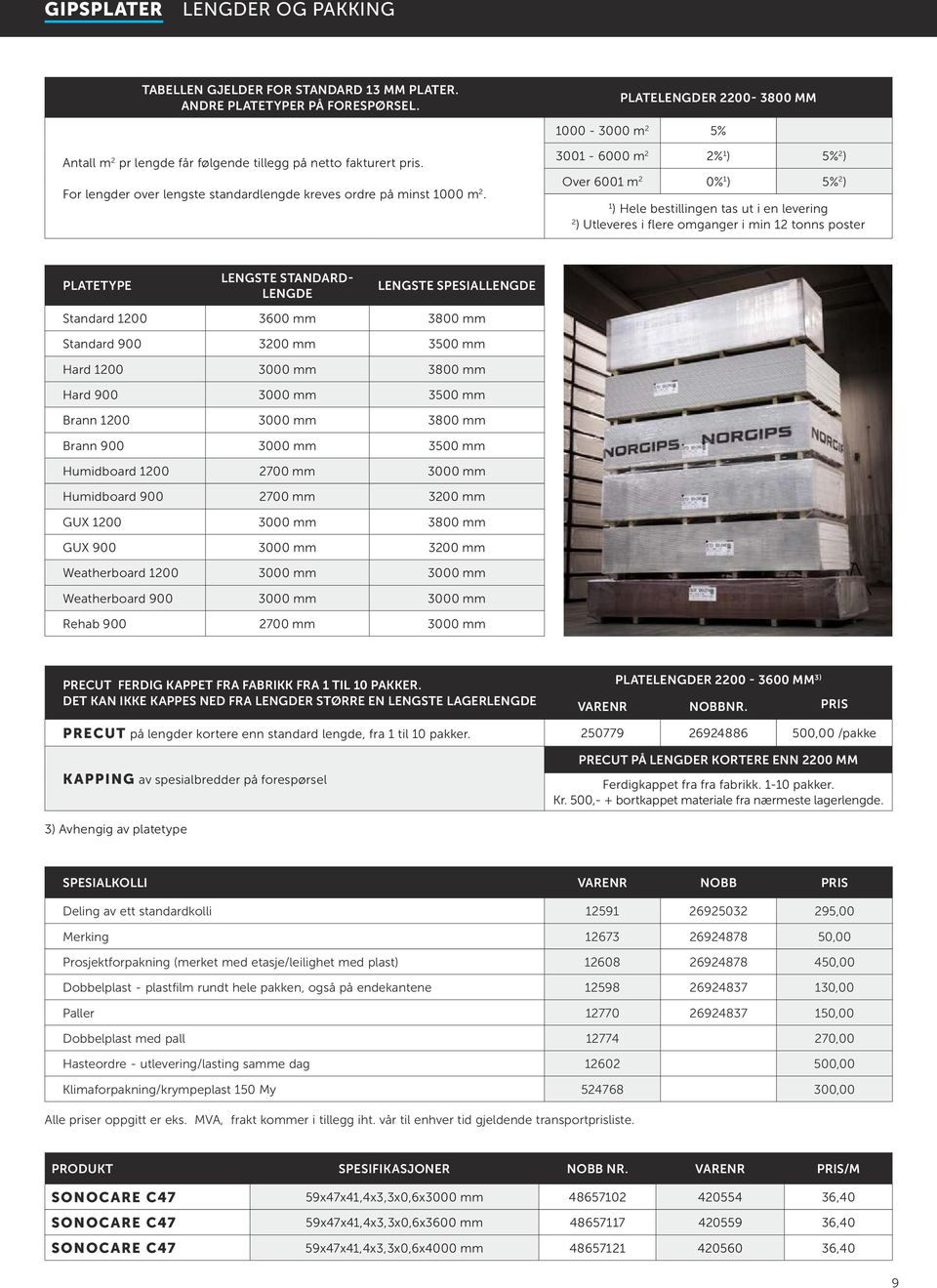 3001-6000 m 2 2% 1 ) 5% 2 ) Over 6001 m 2 0% 1 ) 5% 2 ) 1 ) Hele bestillingen tas ut i en levering 2 ) Utleveres i flere omganger i min 12 tonns poster PLATETYPE LENGSTE STANDARD- LENGDE LENGSTE