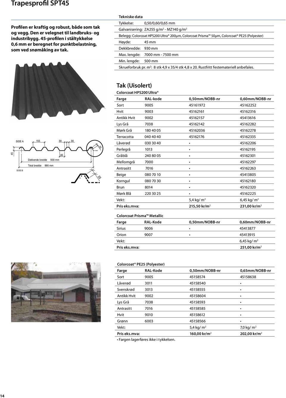 Tykkelse: 0,50/0,60/0,65 mm Galvanisering: ZA255 g/m 2 - MZ140 g/m 2 Belegg: Colorcoat HPS200 Ultra 200µm, Colorcoat Prisma 50µm, Colorcoat PE25 (Polyester) Høyde: 45 mm Dekkbredde: 930 mm Max.