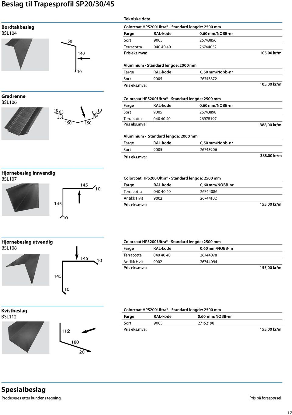 mva: 105,00 kr/m Rød prisgruppe Gradrenne BSL106 N Q M 10 N M Gradrenne 10 65 65 10 Standard 35 lengde: 2500mm 35 BSL106 0 0 Aluminium - Standard lengde: 2000 mm Farge RAL-kode 0,50 mm/nobb-nr Sort