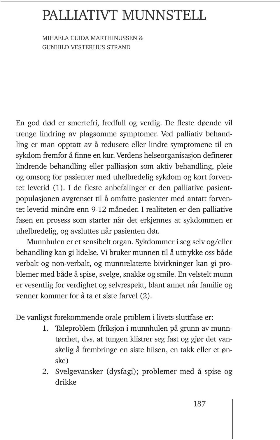 Verdens helseorganisasjon definerer lindrende behandling eller palliasjon som aktiv behandling, pleie og omsorg for pasienter med uhelbredelig sykdom og kort forventet levetid (1).