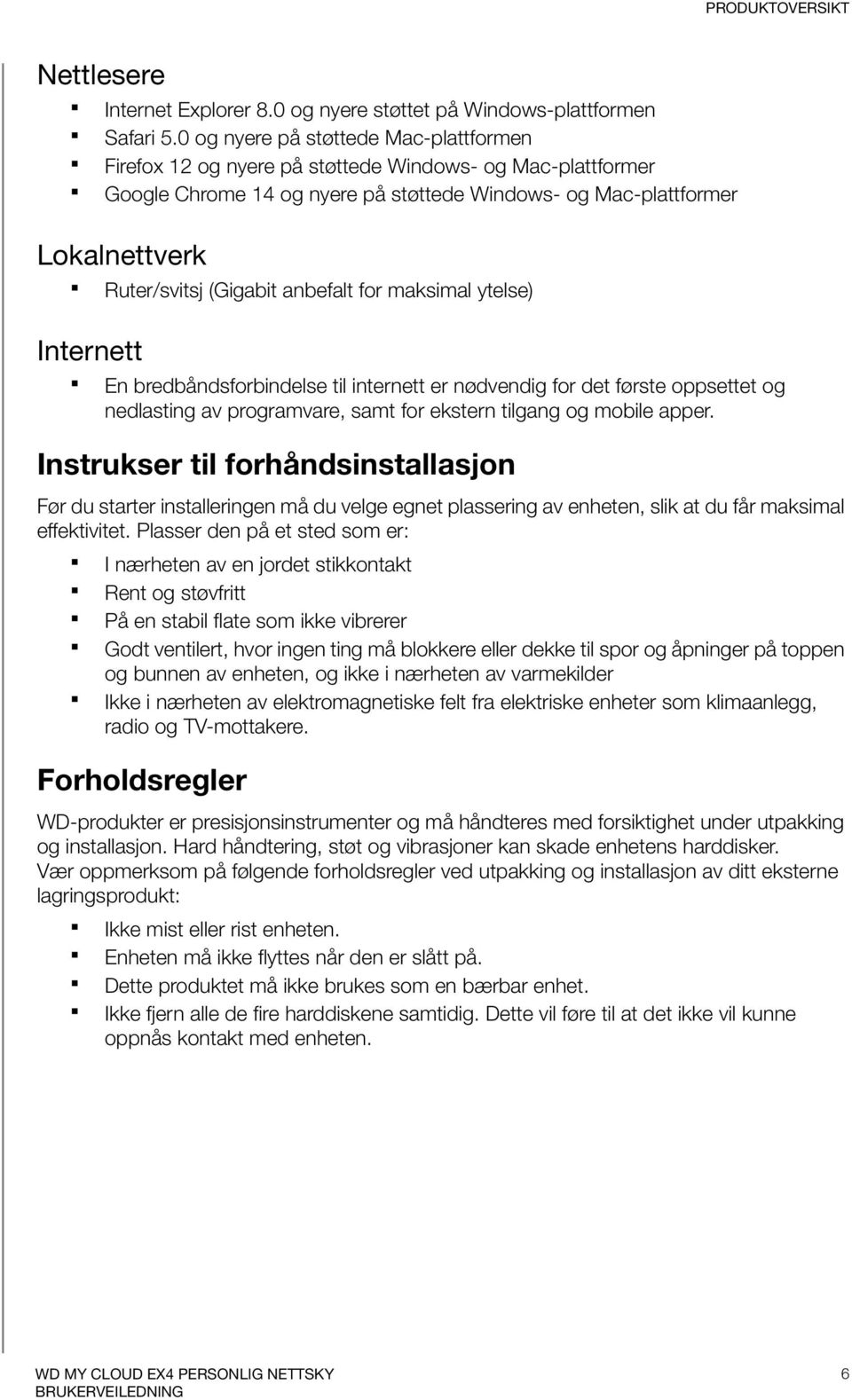 (Gigabit anbefalt for maksimal ytelse) Internett En bredbåndsforbindelse til internett er nødvendig for det første oppsettet og nedlasting av programvare, samt for ekstern tilgang og mobile apper.