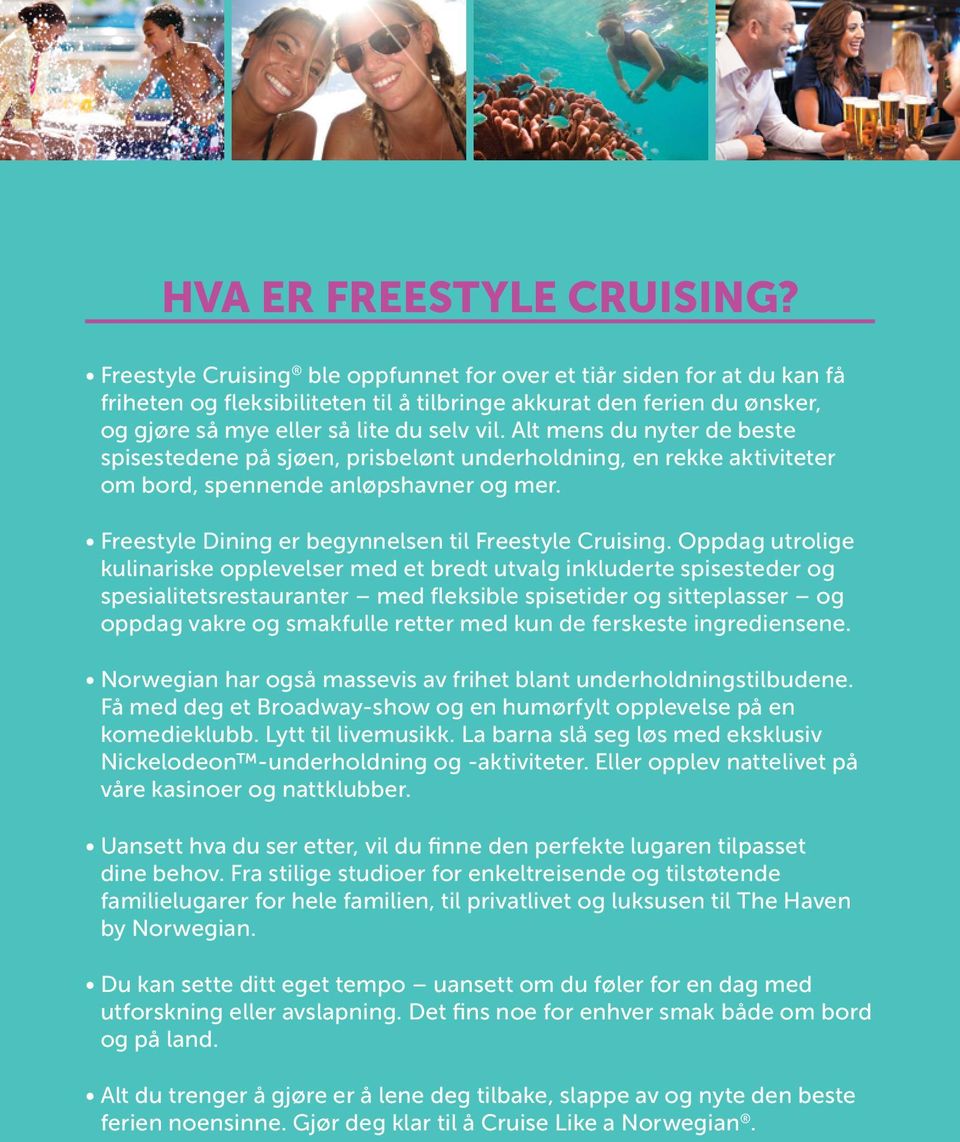 Alt mens du nyter de beste spisestedene på sjøen, prisbelønt underholdning, en rekke aktiviteter om bord, spennende anløpshavner og mer. Freestyle Dining er begynnelsen til Freestyle Cruising.