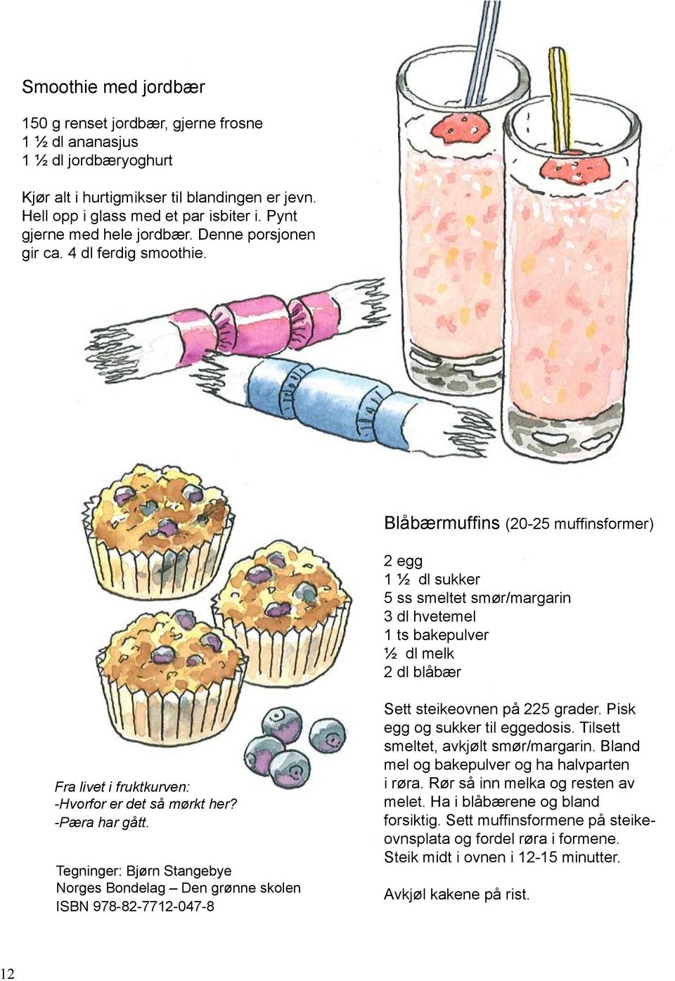 Blåbærmuffins (20-25 muffinsformer) 2 egg 1 ½ dl sukker 5 ss smeltet smør/margarin 3 dl hvetemel 1 ts bakepulver ½ dl melk 2 dl blåbær Fra livet i fruktkurven: -Hvorfor er det så mørkt her?