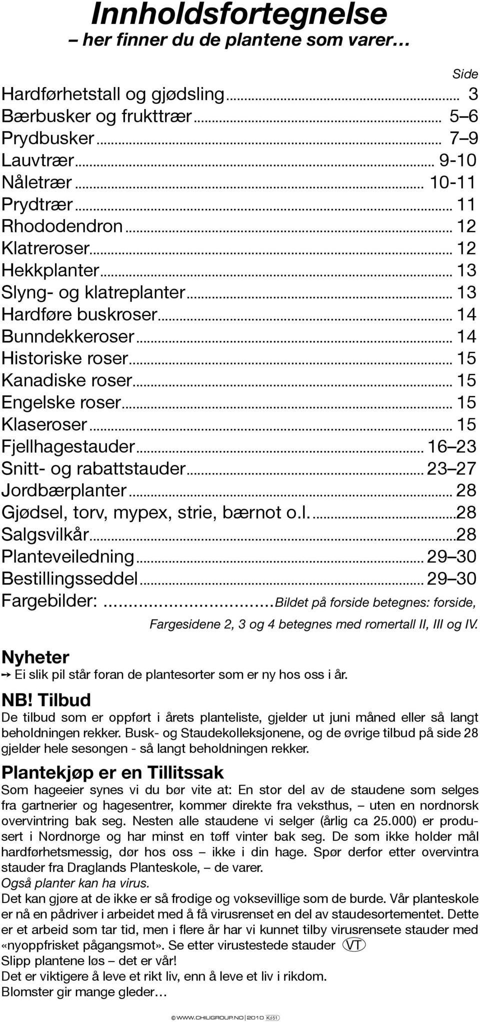 .. 15 Klaseroser... 15 Fjellhagestauder... 16 23 Snitt- og rabattstauder... 23 27 Jordbærplanter... 28 Gjødsel, torv, mypex, strie, bærnot o.l...28 Salgsvilkår...28 Planteveiledning.