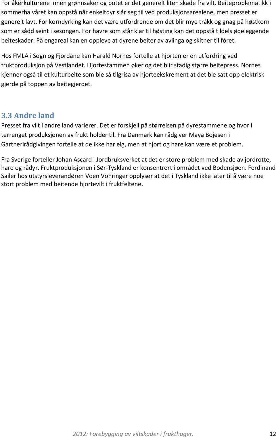 For korndyrking kan det være utfordrende om det blir mye tråkk og gnag på høstkorn som er sådd seint i sesongen. For havre som står klar til høsting kan det oppstå tildels ødeleggende beiteskader.