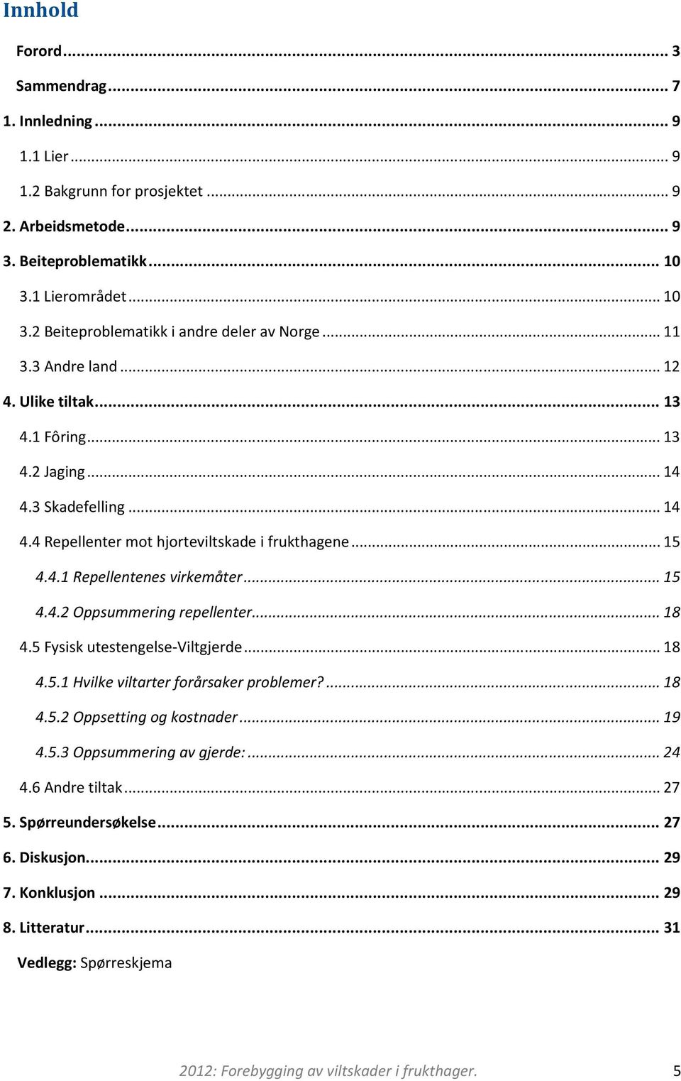 ..18 4.5 Fysisk utestengelse-viltgjerde...18 4.5.1 Hvilke viltarter forårsaker problemer?...18 4.5.2 Oppsetting og kostnader...19 4.5.3 Oppsummering av gjerde:...24 4.6 Andre tiltak...27 5.