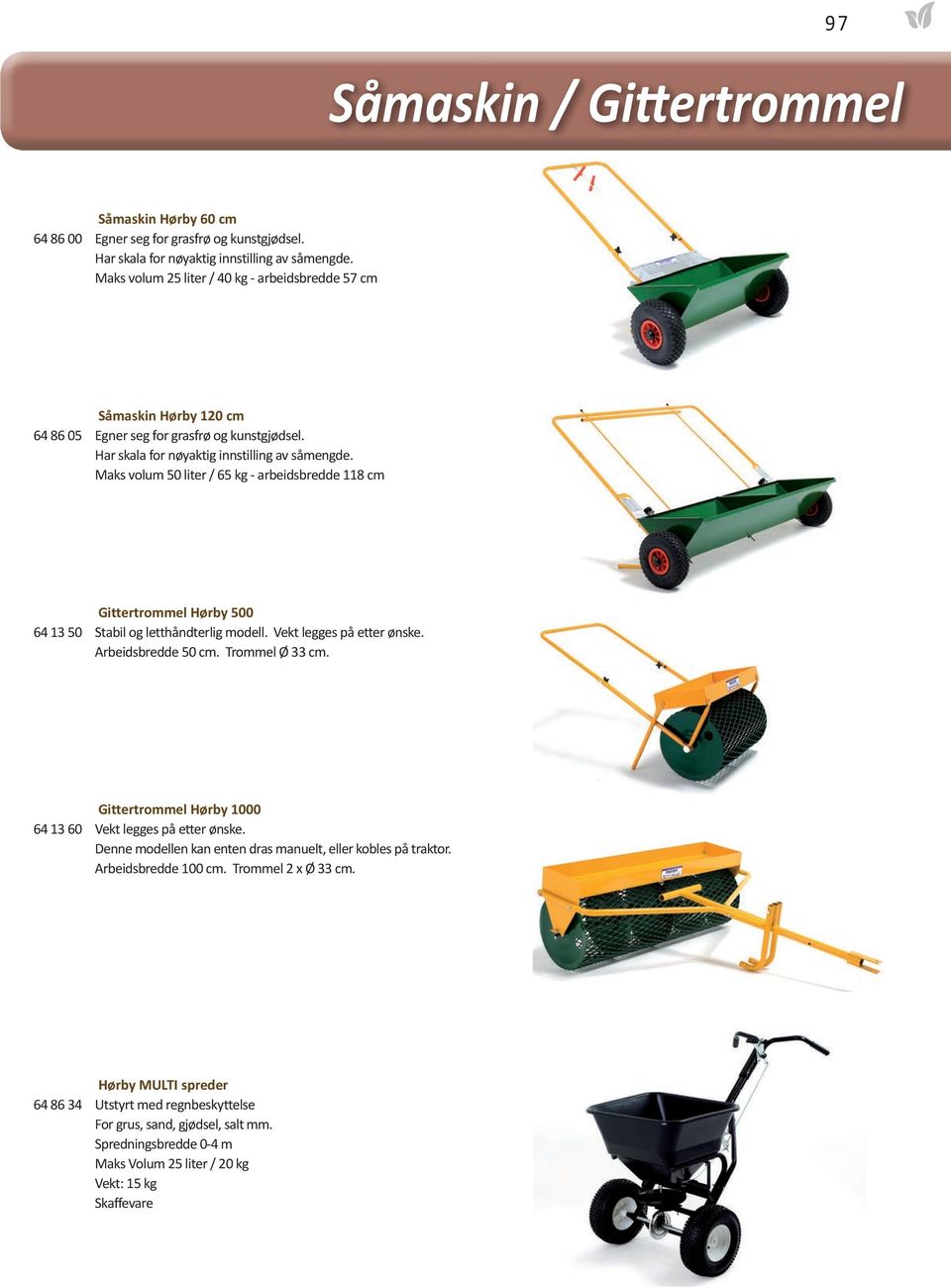 Maks volum 50 liter / 65 kg - arbeidsbredde 118 cm Gittertrommel Hørby 500 64 13 50 Stabil og letthåndterlig modell. Vekt legges på etter ønske. Arbeidsbredde 50 cm. Trommel Ø 33 cm.