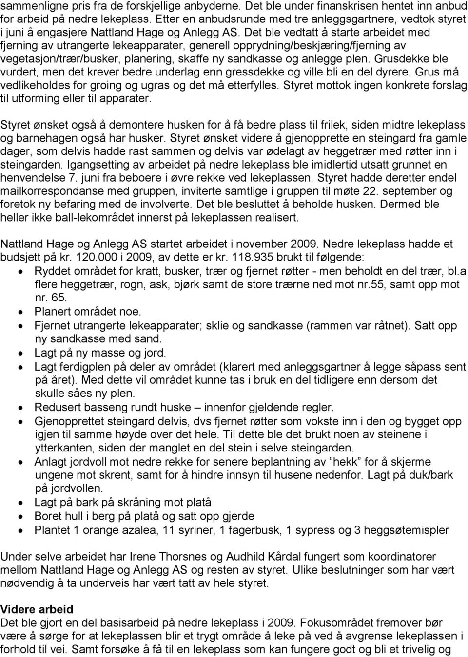 Det ble vedtatt å starte arbeidet med fjerning av utrangerte lekeapparater, generell opprydning/beskjæring/fjerning av vegetasjon/trær/busker, planering, skaffe ny sandkasse og anlegge plen.