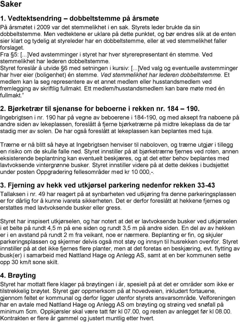 ..]Ved avstemminger i styret har hver styrerepresentant én stemme. Ved stemmelikhet har lederen dobbeltstemme. Styret foreslår å utvide 6 med setningen i kursiv: [.