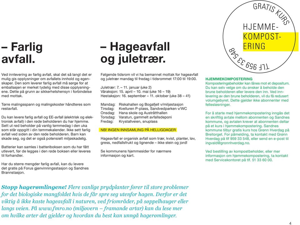 Tørre malingsspann og malingskoster håndteres som restavfall. Du kan levere farlig avfall og EE-avfall (elektrisk og elektronisk avfall) i den røde beholderen du har hjemme.