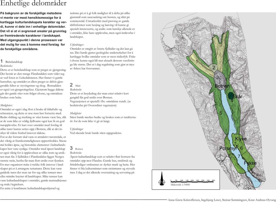 1 Beitelandskap Beskrivelse: Dette er et beitelandskap som er preget av gjengroing. Det består av den trange Flatabødalen som vider seg ut ved foten av Løkedalsnuten.