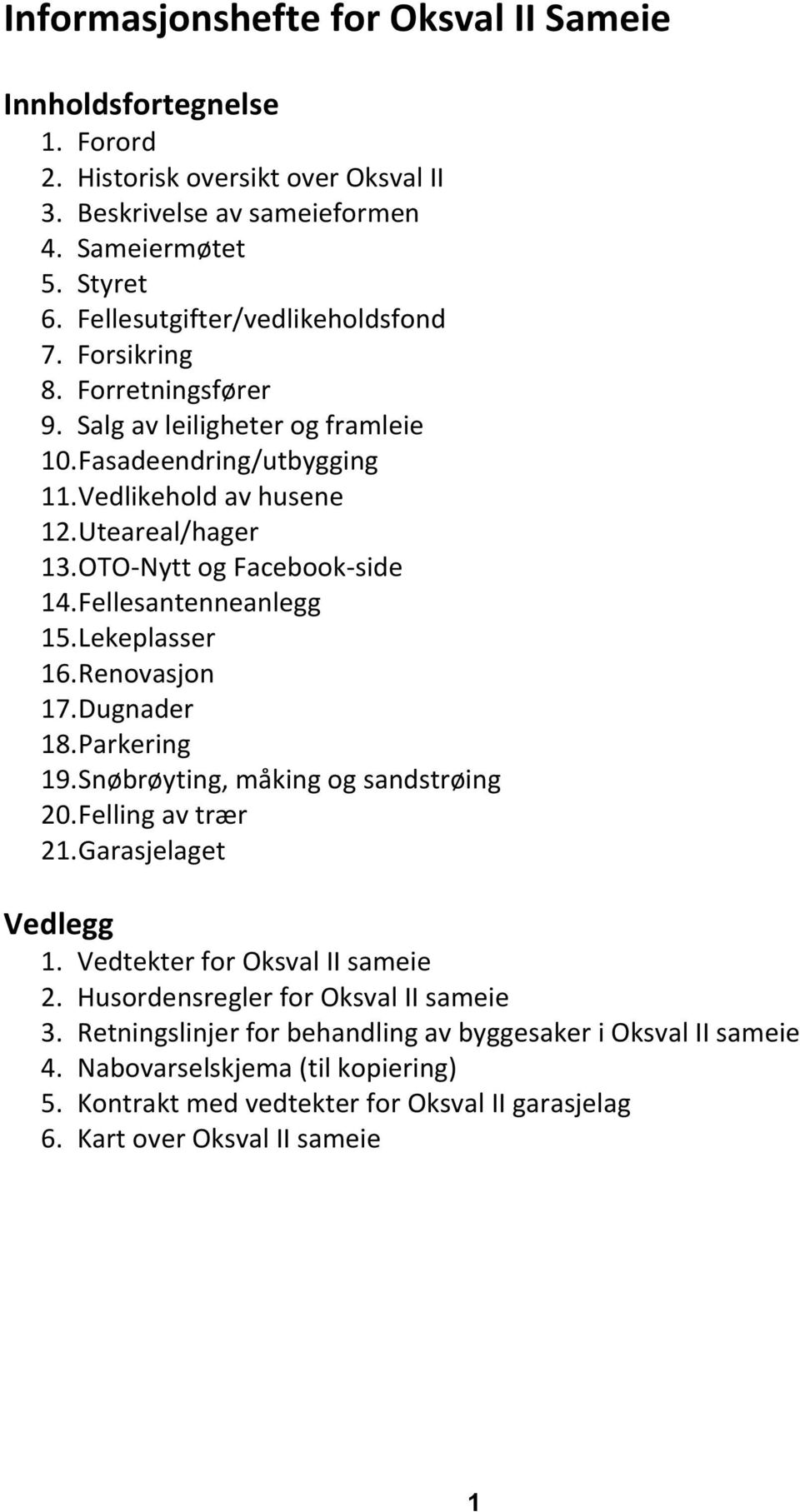 OTO-Nytt og Facebook-side 14. Fellesantenneanlegg 15. Lekeplasser 16. Renovasjon 17. Dugnader 18. Parkering 19. Snøbrøyting, måking og sandstrøing 20. Felling av trær 21. Garasjelaget Vedlegg 1.