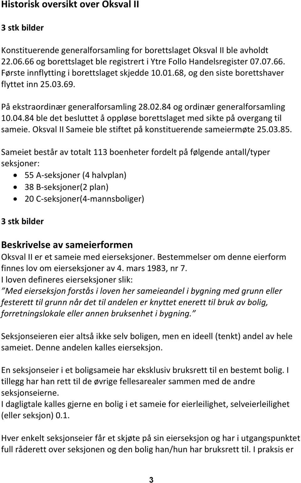 84 ble det besluttet å oppløse borettslaget med sikte på overgang til sameie. Oksval II Sameie ble stiftet på konstituerende sameiermøte 25.03.85.