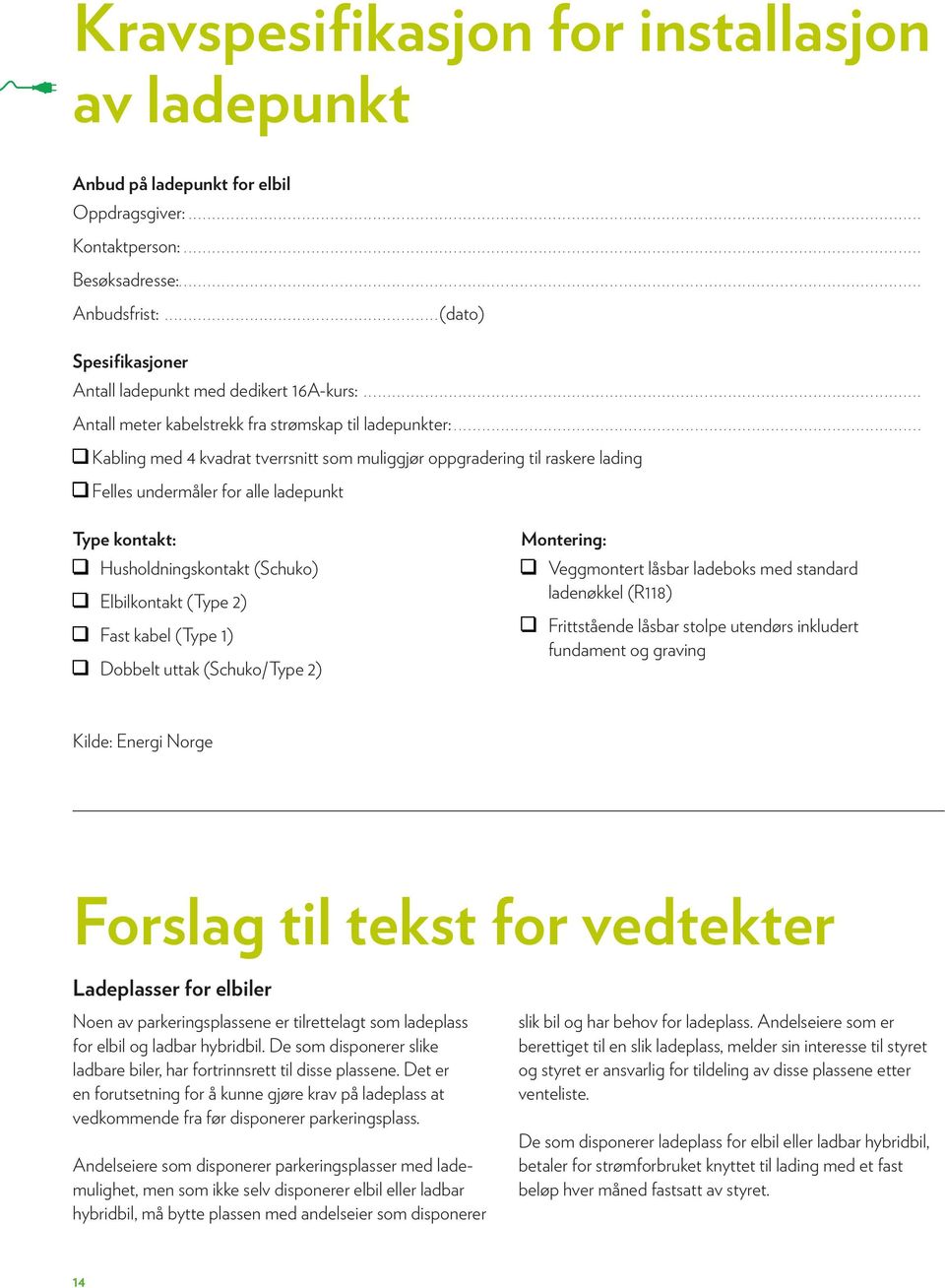 .. Kabling med 4 kvadrat tverrsnitt som muliggjør oppgradering til raskere lading Felles undermåler for alle ladepunkt Type kontakt: Husholdningskontakt (Schuko) Elbilkontakt (Type 2) Fast kabel
