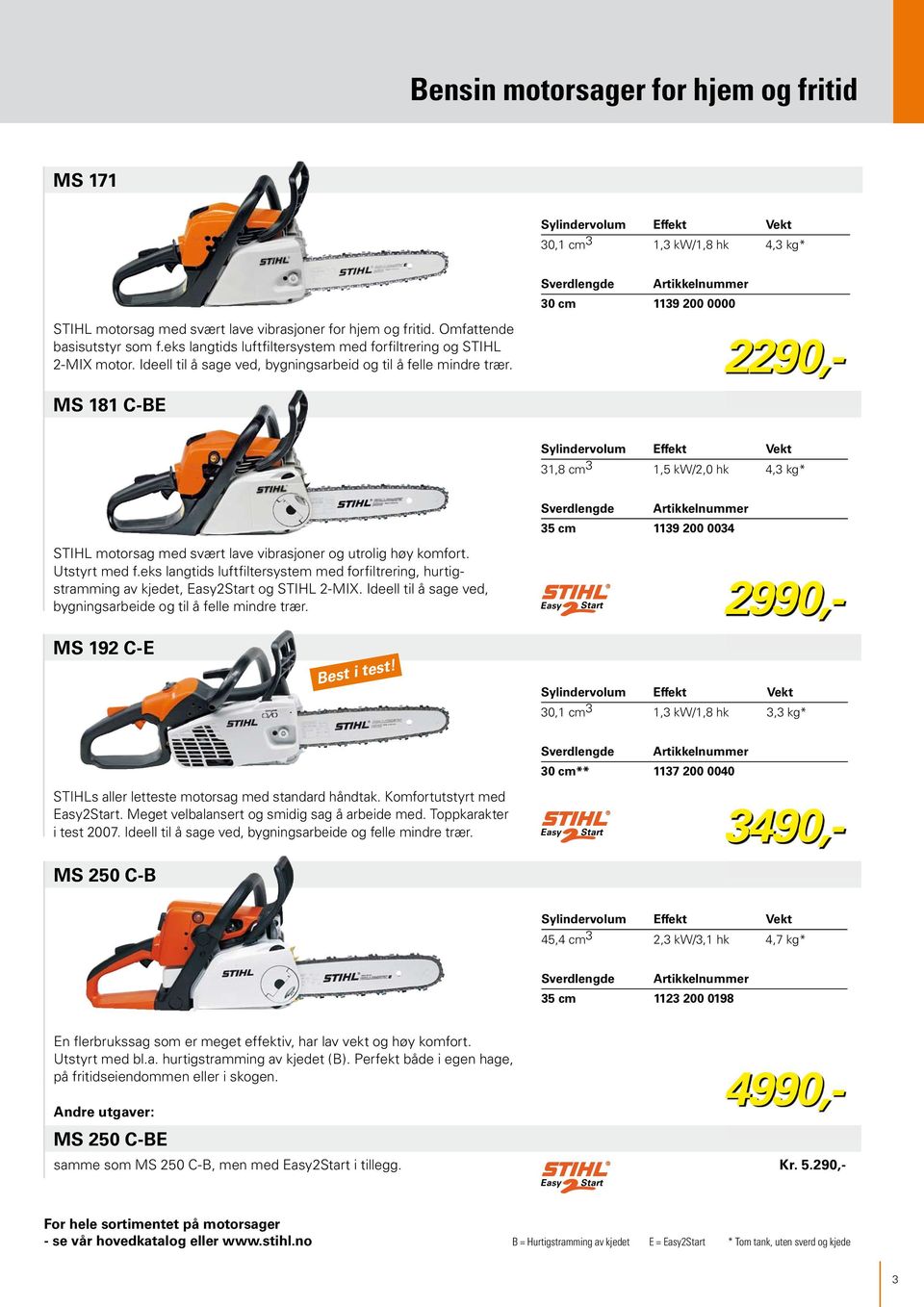 MS 181 C-BE Sverdlengde 30 cm 1139 200 0000 Sylindervolum 31,8 cm 3 1,5 kw/2,0 hk 4,3 kg* STIHL motorsag med svært lave vibrasjoner og utrolig høy komfort. Utstyrt med f.