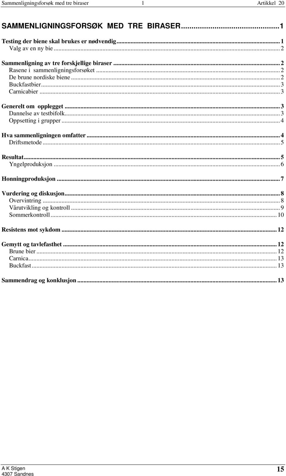 .. 3 Oppsetting i grupper... 4 Hva sammenligningen omfatter... 4 Driftsmetode... 5 Resultat... 5 Yngelproduksjon... 6 Honningproduksjon... 7 Vurdering og diskusjon.